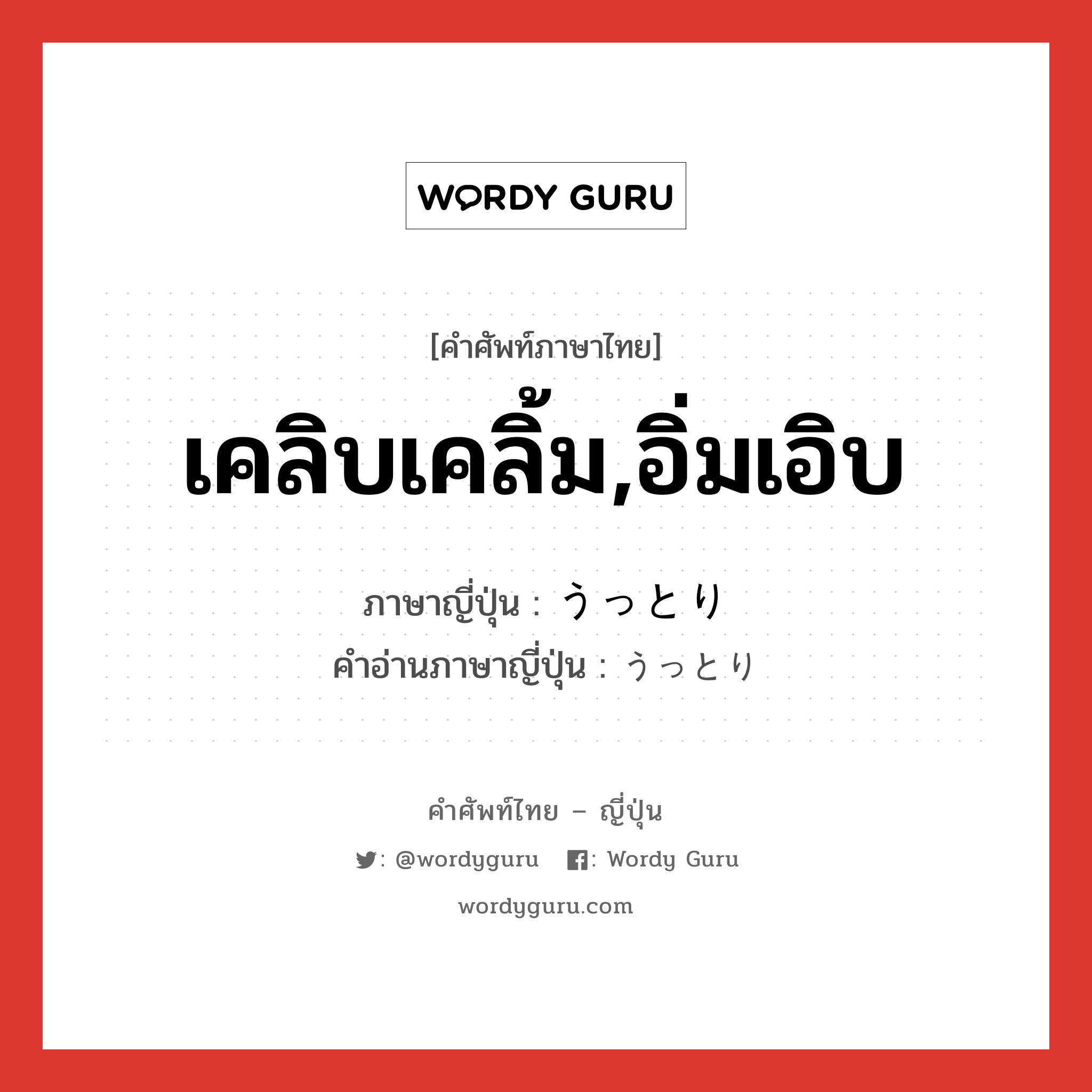 เคลิบเคลิ้ม,อิ่มเอิบ ภาษาญี่ปุ่นคืออะไร, คำศัพท์ภาษาไทย - ญี่ปุ่น เคลิบเคลิ้ม,อิ่มเอิบ ภาษาญี่ปุ่น うっとり คำอ่านภาษาญี่ปุ่น うっとり หมวด adv หมวด adv