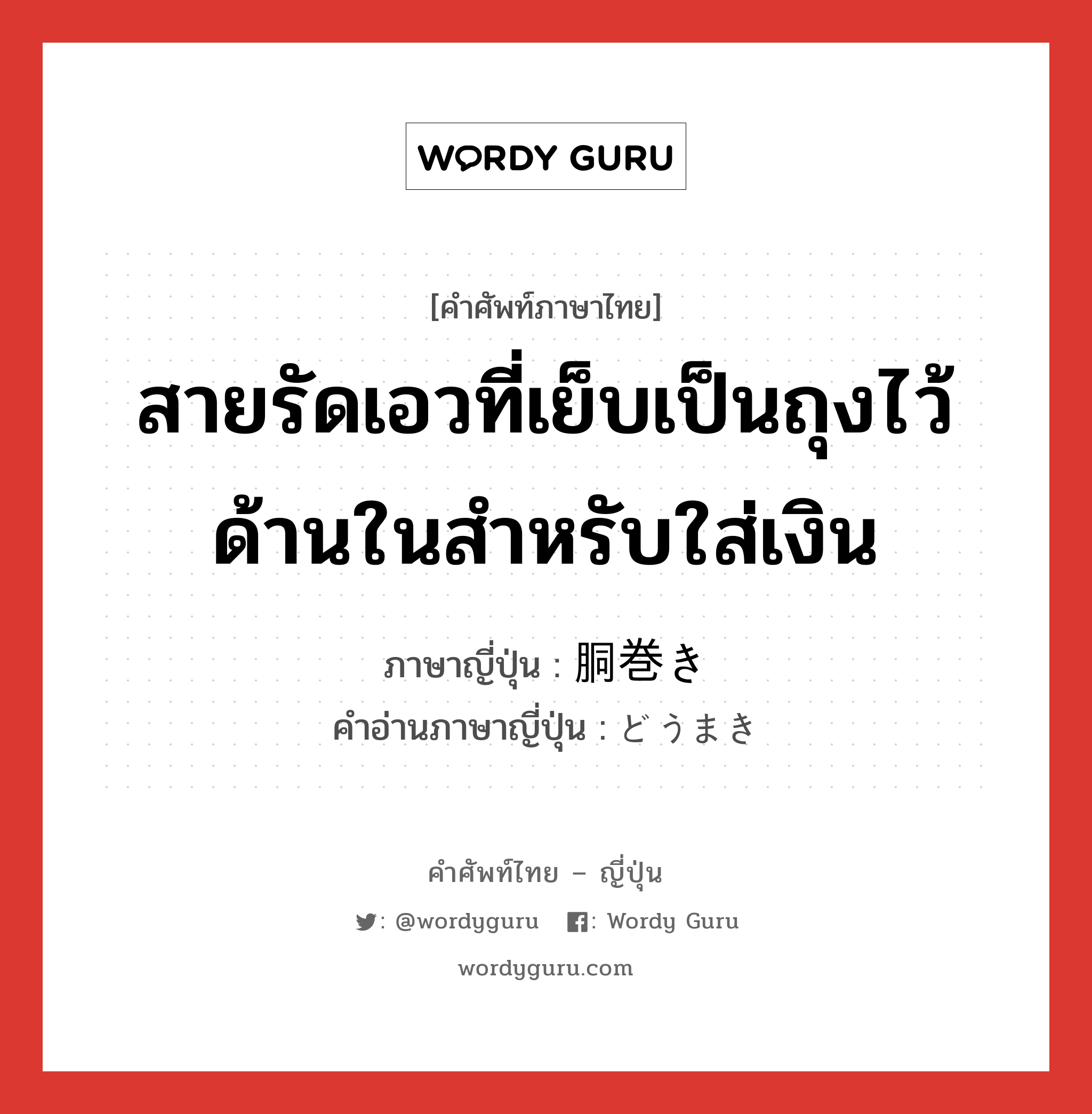 สายรัดเอวที่เย็บเป็นถุงไว้ด้านในสำหรับใส่เงิน ภาษาญี่ปุ่นคืออะไร, คำศัพท์ภาษาไทย - ญี่ปุ่น สายรัดเอวที่เย็บเป็นถุงไว้ด้านในสำหรับใส่เงิน ภาษาญี่ปุ่น 胴巻き คำอ่านภาษาญี่ปุ่น どうまき หมวด n หมวด n