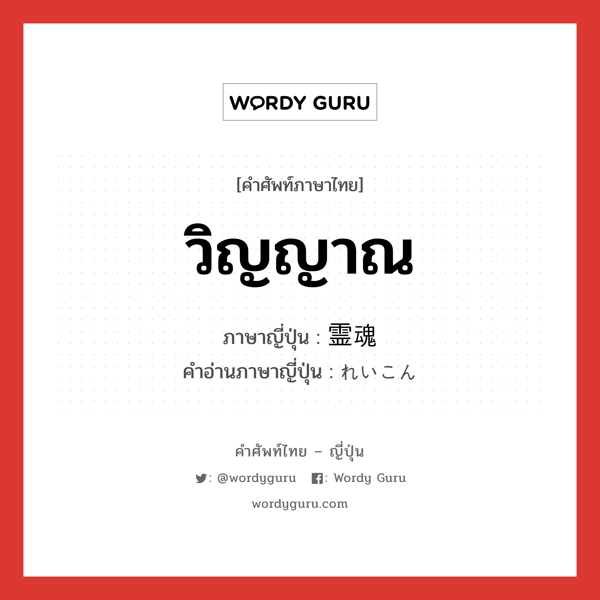 วิญญาณ ภาษาญี่ปุ่นคืออะไร, คำศัพท์ภาษาไทย - ญี่ปุ่น วิญญาณ ภาษาญี่ปุ่น 霊魂 คำอ่านภาษาญี่ปุ่น れいこん หมวด n หมวด n