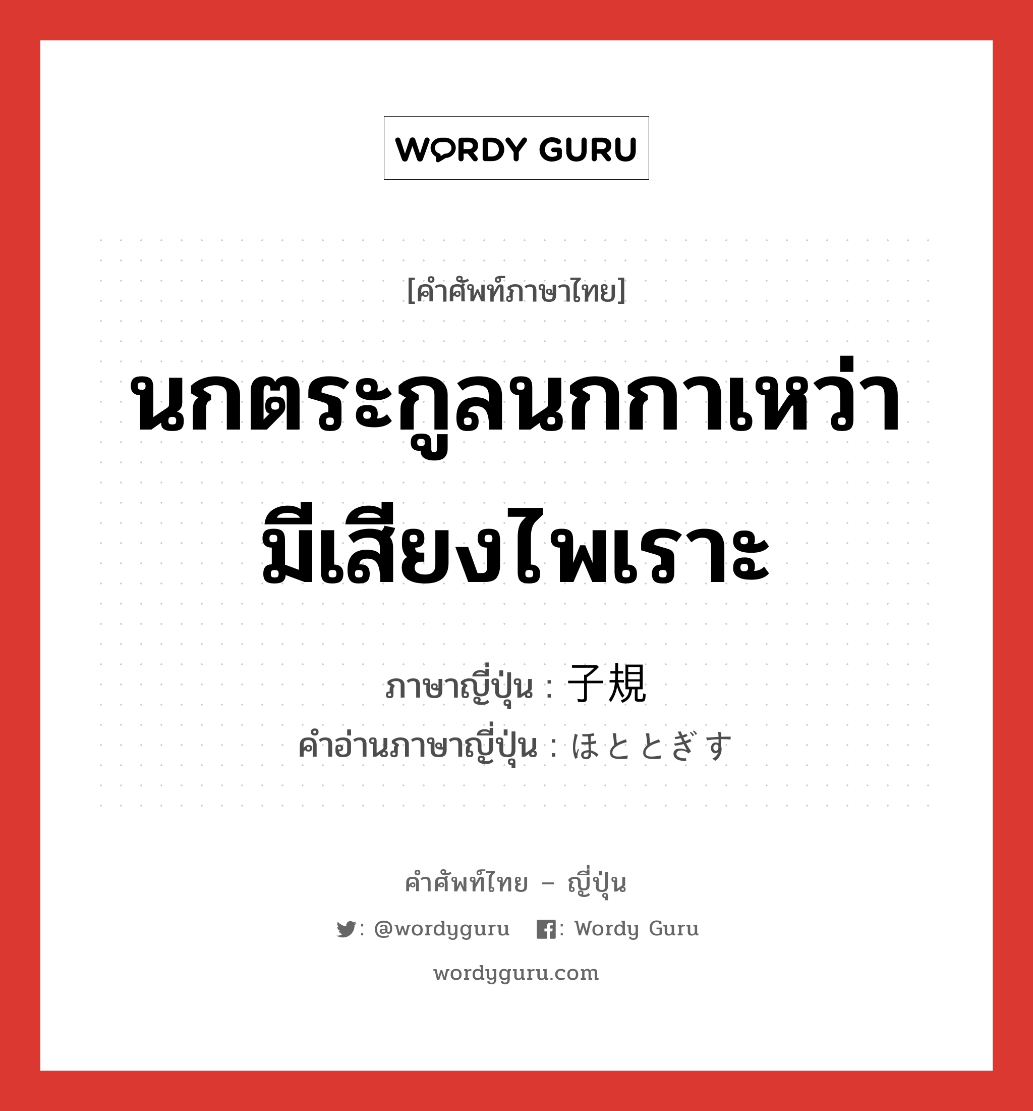 นกตระกูลนกกาเหว่า มีเสียงไพเราะ ภาษาญี่ปุ่นคืออะไร, คำศัพท์ภาษาไทย - ญี่ปุ่น นกตระกูลนกกาเหว่า มีเสียงไพเราะ ภาษาญี่ปุ่น 子規 คำอ่านภาษาญี่ปุ่น ほととぎす หมวด n หมวด n