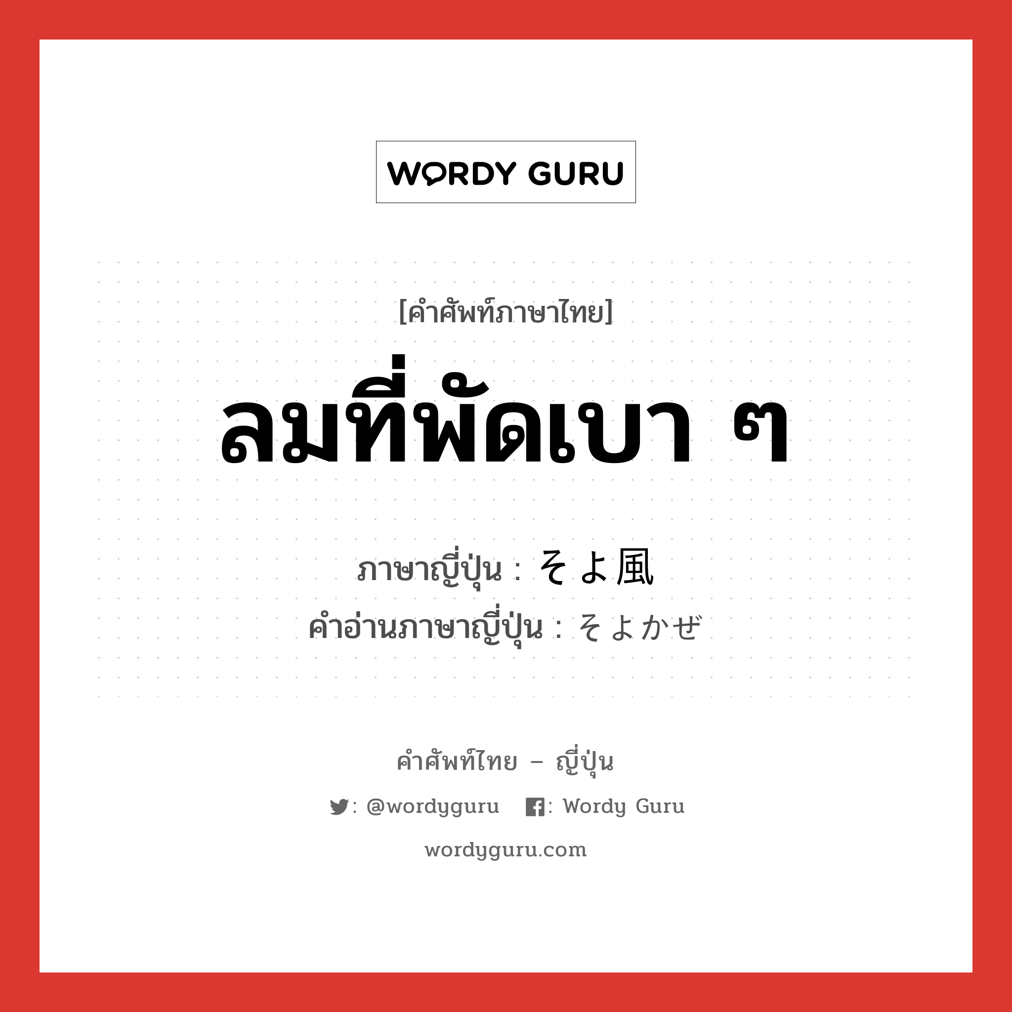 ลมที่พัดเบา ๆ ภาษาญี่ปุ่นคืออะไร, คำศัพท์ภาษาไทย - ญี่ปุ่น ลมที่พัดเบา ๆ ภาษาญี่ปุ่น そよ風 คำอ่านภาษาญี่ปุ่น そよかぜ หมวด n หมวด n