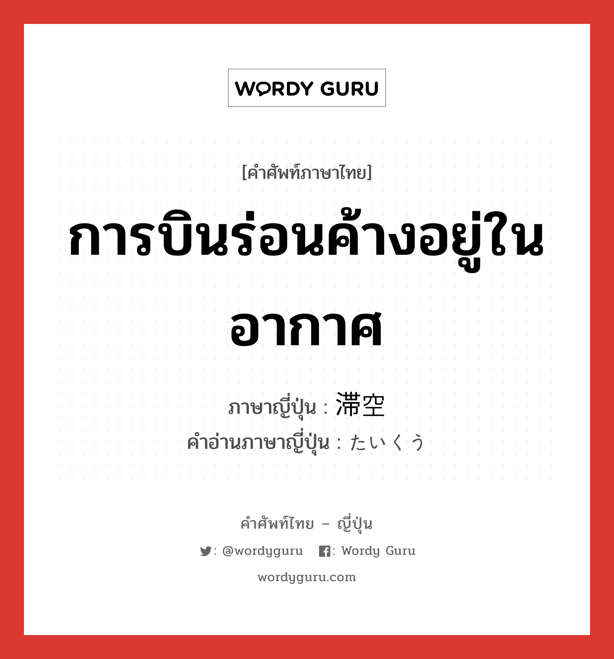 การบินร่อนค้างอยู่ในอากาศ ภาษาญี่ปุ่นคืออะไร, คำศัพท์ภาษาไทย - ญี่ปุ่น การบินร่อนค้างอยู่ในอากาศ ภาษาญี่ปุ่น 滞空 คำอ่านภาษาญี่ปุ่น たいくう หมวด n หมวด n