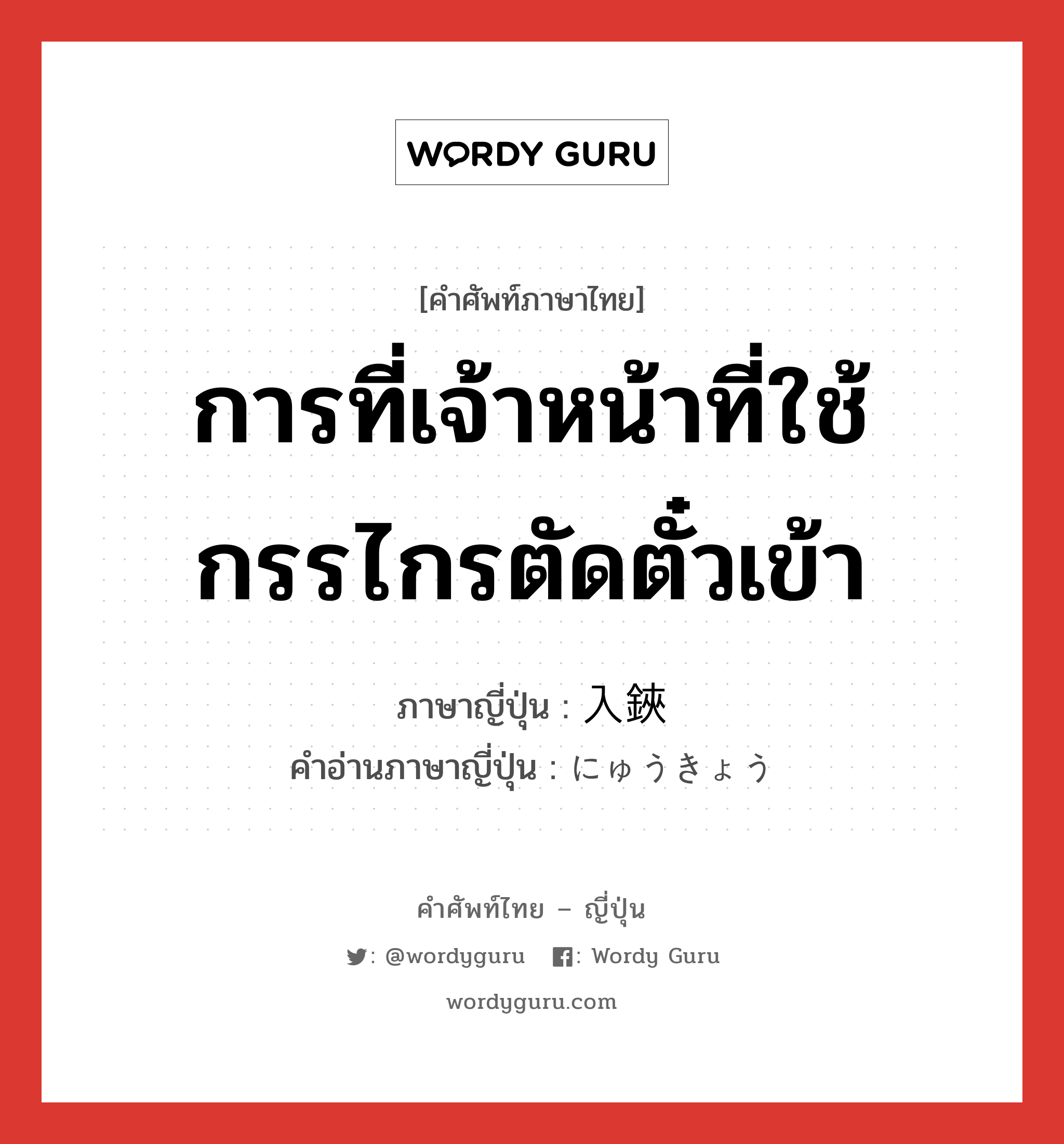 การที่เจ้าหน้าที่ใช้กรรไกรตัดตั๋วเข้า ภาษาญี่ปุ่นคืออะไร, คำศัพท์ภาษาไทย - ญี่ปุ่น การที่เจ้าหน้าที่ใช้กรรไกรตัดตั๋วเข้า ภาษาญี่ปุ่น 入鋏 คำอ่านภาษาญี่ปุ่น にゅうきょう หมวด n หมวด n