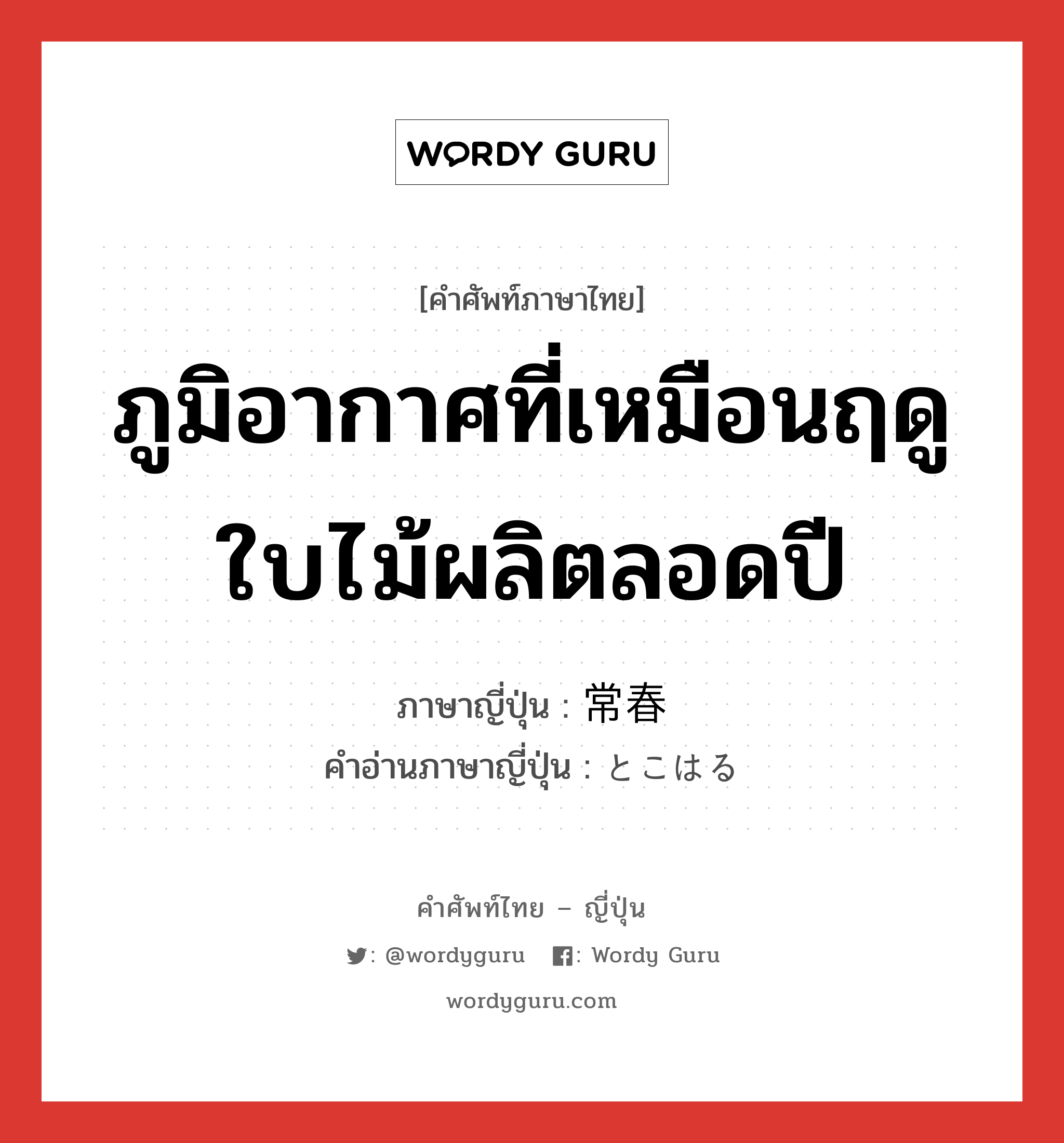 ภูมิอากาศที่เหมือนฤดูใบไม้ผลิตลอดปี ภาษาญี่ปุ่นคืออะไร, คำศัพท์ภาษาไทย - ญี่ปุ่น ภูมิอากาศที่เหมือนฤดูใบไม้ผลิตลอดปี ภาษาญี่ปุ่น 常春 คำอ่านภาษาญี่ปุ่น とこはる หมวด n หมวด n