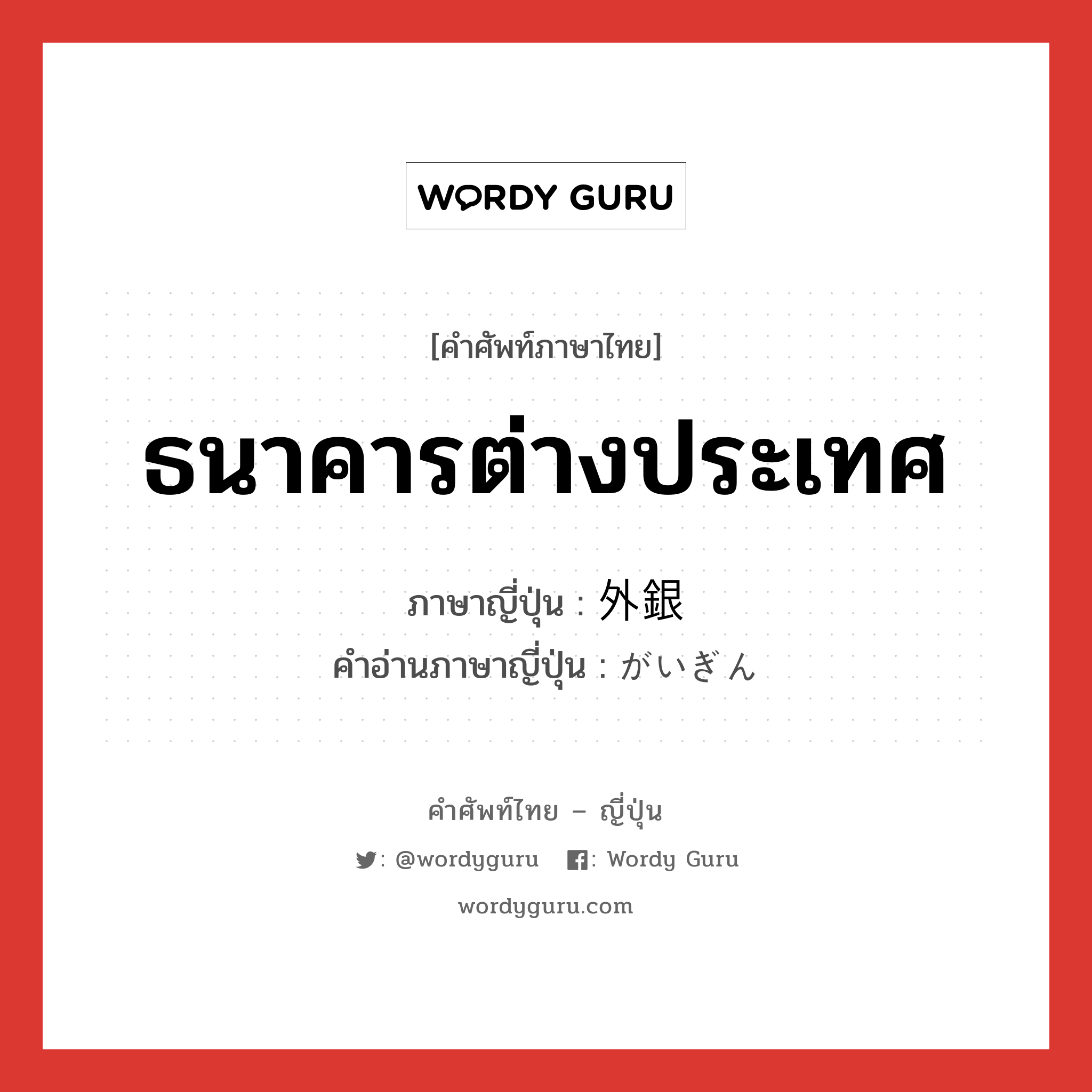 ธนาคารต่างประเทศ ภาษาญี่ปุ่นคืออะไร, คำศัพท์ภาษาไทย - ญี่ปุ่น ธนาคารต่างประเทศ ภาษาญี่ปุ่น 外銀 คำอ่านภาษาญี่ปุ่น がいぎん หมวด n หมวด n