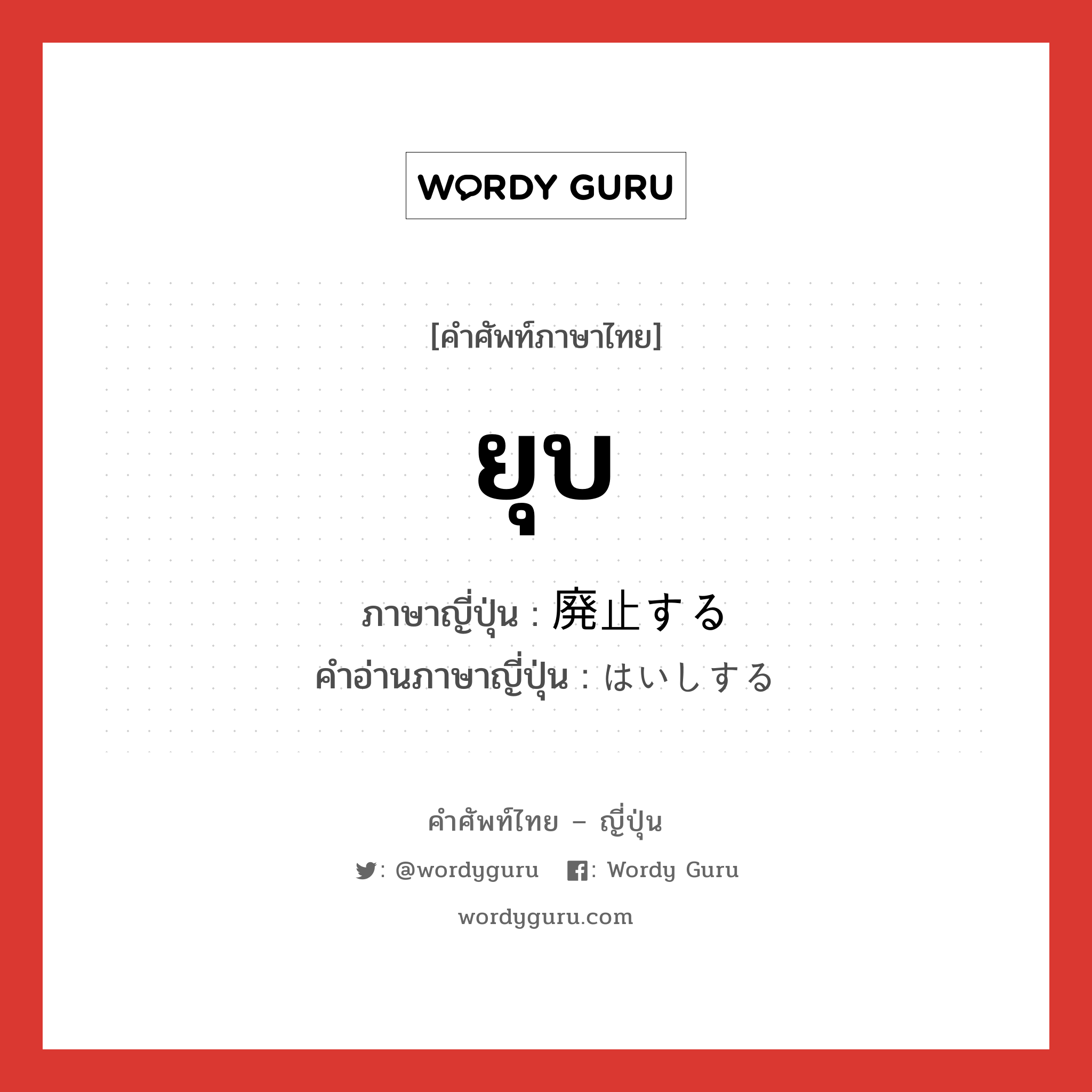 ยุบ ภาษาญี่ปุ่นคืออะไร, คำศัพท์ภาษาไทย - ญี่ปุ่น ยุบ ภาษาญี่ปุ่น 廃止する คำอ่านภาษาญี่ปุ่น はいしする หมวด v หมวด v