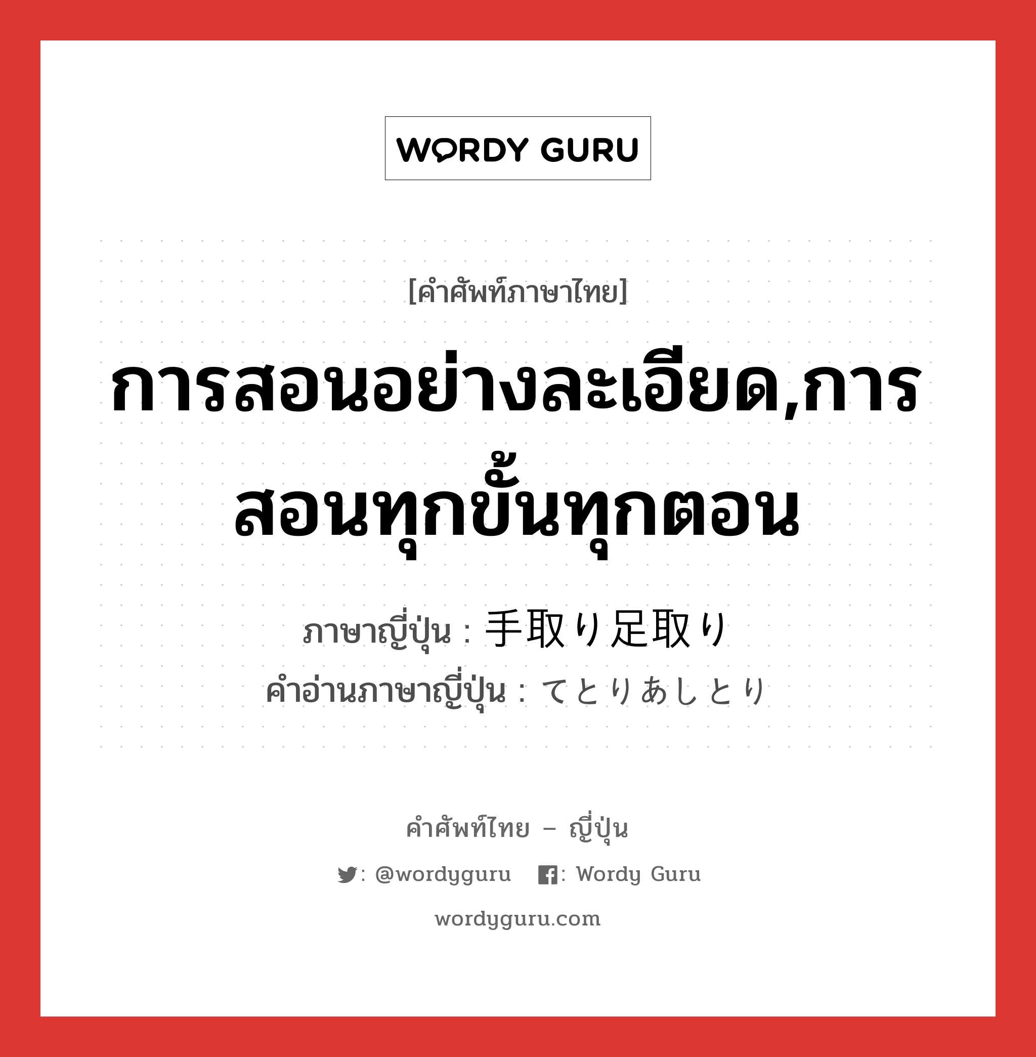 การสอนอย่างละเอียด,การสอนทุกขั้นทุกตอน ภาษาญี่ปุ่นคืออะไร, คำศัพท์ภาษาไทย - ญี่ปุ่น การสอนอย่างละเอียด,การสอนทุกขั้นทุกตอน ภาษาญี่ปุ่น 手取り足取り คำอ่านภาษาญี่ปุ่น てとりあしとり หมวด adv หมวด adv