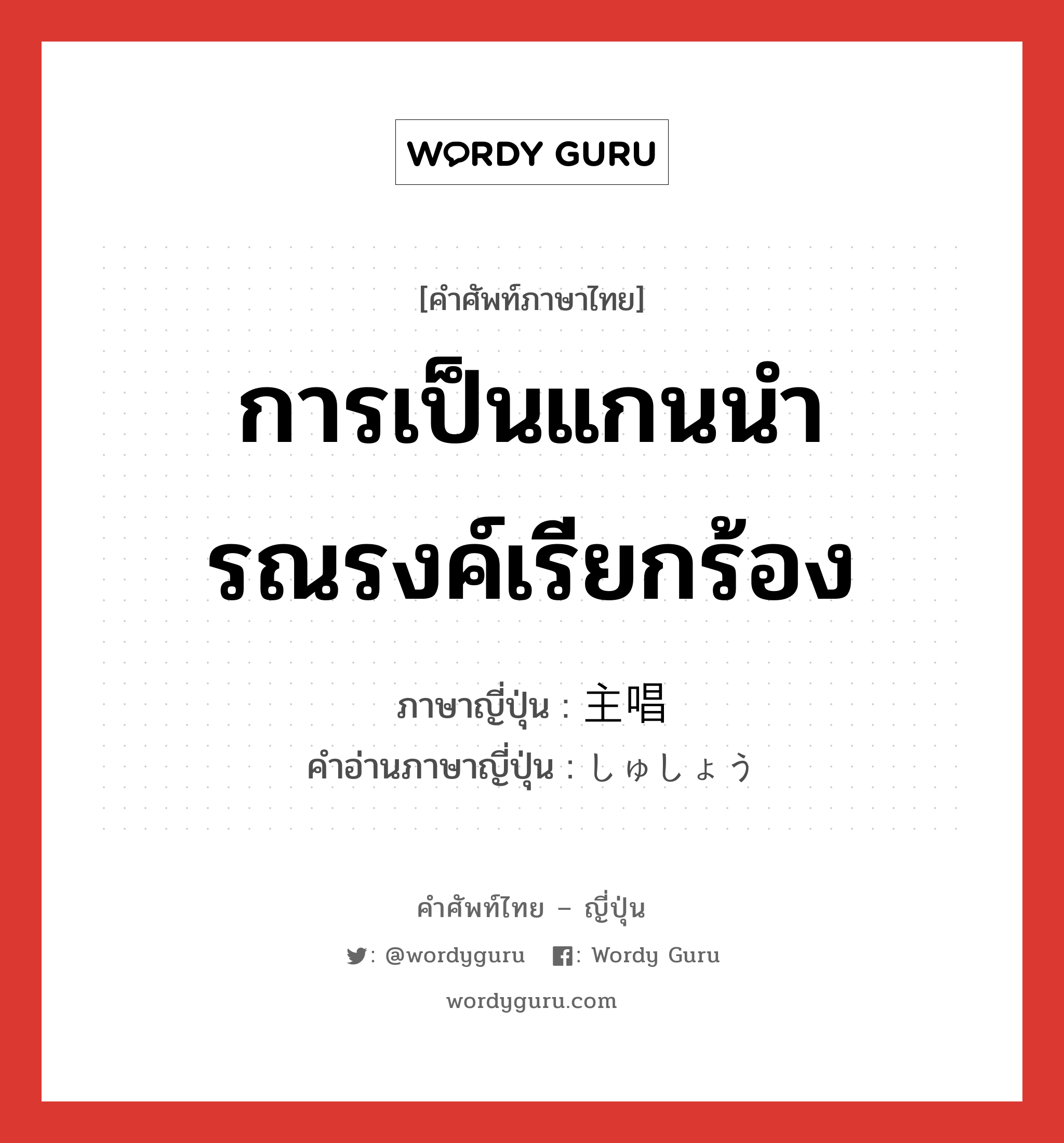 การเป็นแกนนำรณรงค์เรียกร้อง ภาษาญี่ปุ่นคืออะไร, คำศัพท์ภาษาไทย - ญี่ปุ่น การเป็นแกนนำรณรงค์เรียกร้อง ภาษาญี่ปุ่น 主唱 คำอ่านภาษาญี่ปุ่น しゅしょう หมวด n หมวด n