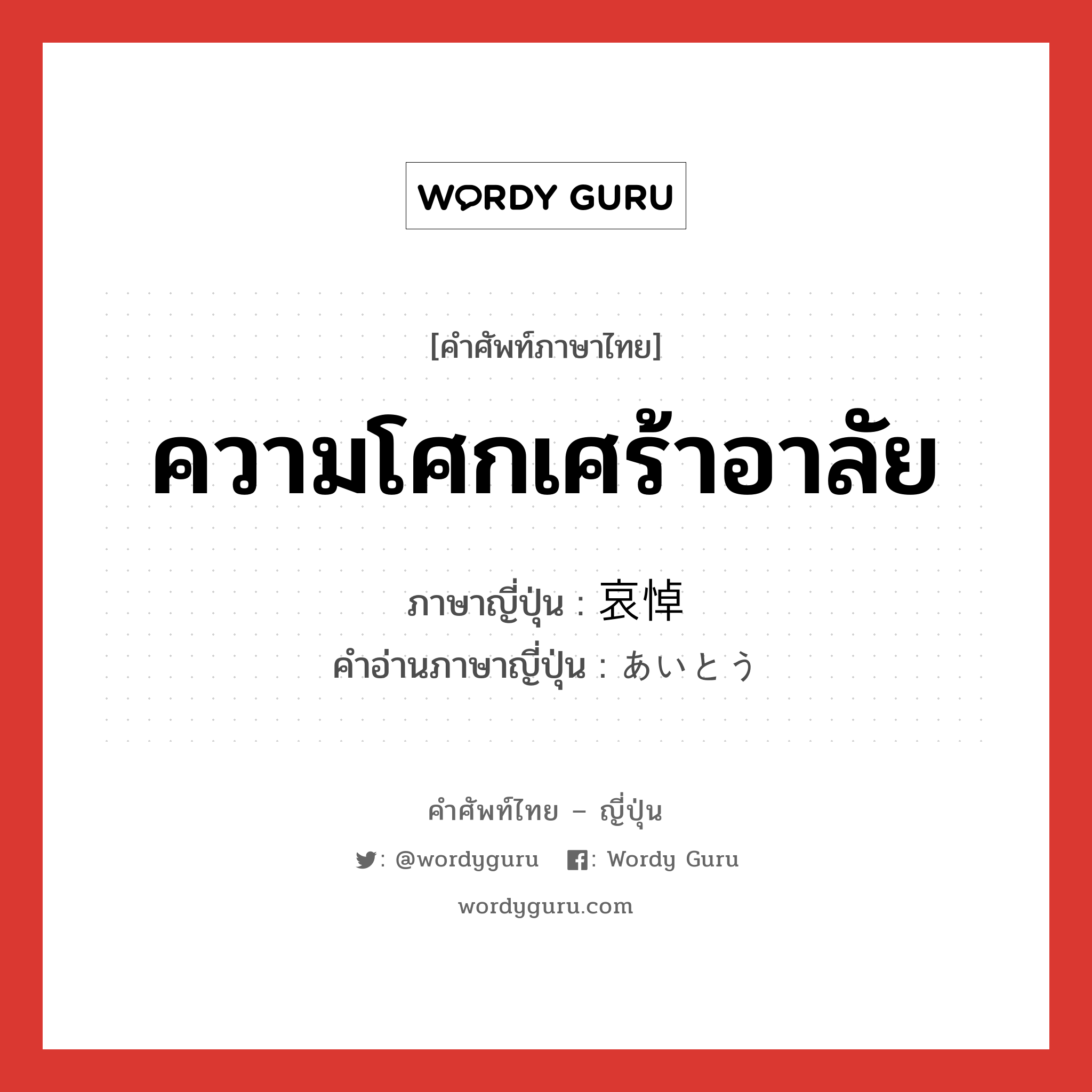 ความโศกเศร้าอาลัย ภาษาญี่ปุ่นคืออะไร, คำศัพท์ภาษาไทย - ญี่ปุ่น ความโศกเศร้าอาลัย ภาษาญี่ปุ่น 哀悼 คำอ่านภาษาญี่ปุ่น あいとう หมวด n หมวด n