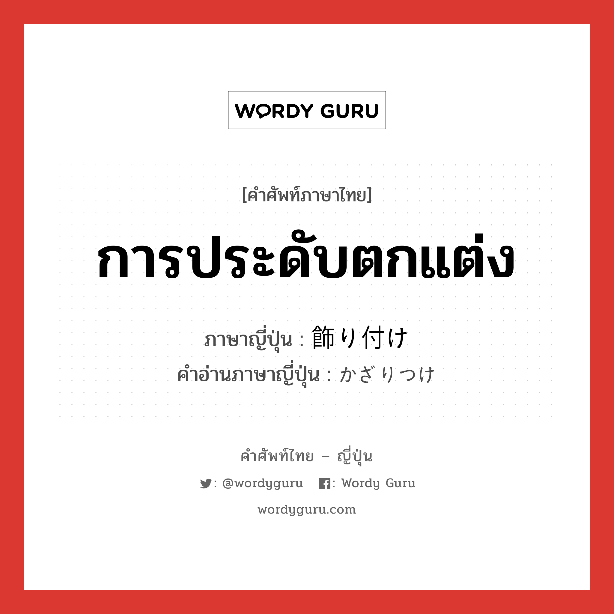 การประดับตกแต่ง ภาษาญี่ปุ่นคืออะไร, คำศัพท์ภาษาไทย - ญี่ปุ่น การประดับตกแต่ง ภาษาญี่ปุ่น 飾り付け คำอ่านภาษาญี่ปุ่น かざりつけ หมวด n หมวด n