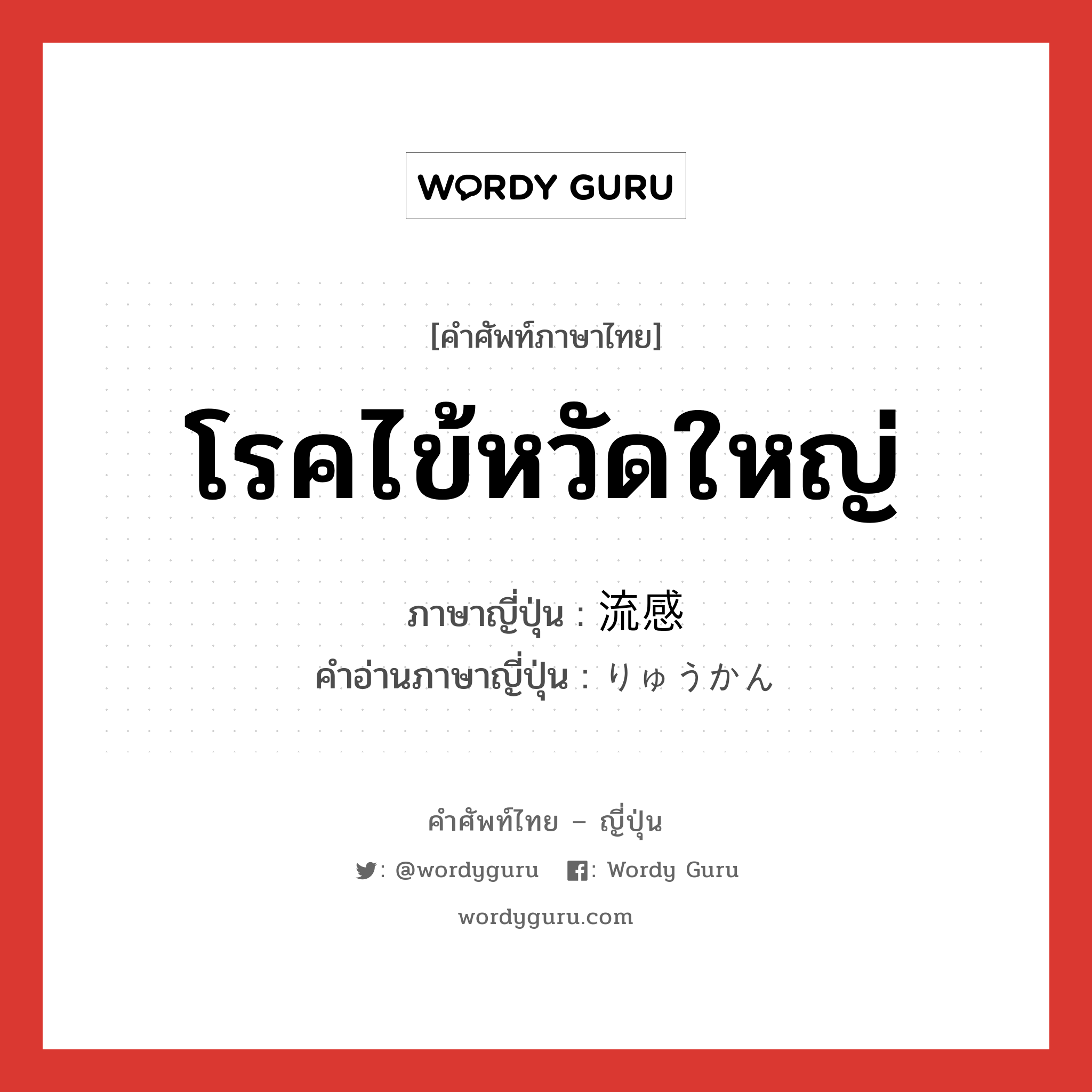 โรคไข้หวัดใหญ่ ภาษาญี่ปุ่นคืออะไร, คำศัพท์ภาษาไทย - ญี่ปุ่น โรคไข้หวัดใหญ่ ภาษาญี่ปุ่น 流感 คำอ่านภาษาญี่ปุ่น りゅうかん หมวด n หมวด n