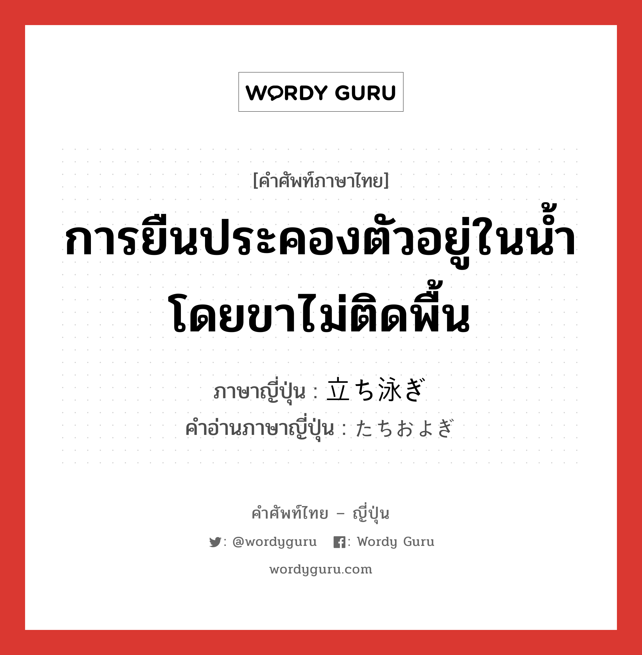 การยืนประคองตัวอยู่ในน้ำ โดยขาไม่ติดพื้น ภาษาญี่ปุ่นคืออะไร, คำศัพท์ภาษาไทย - ญี่ปุ่น การยืนประคองตัวอยู่ในน้ำ โดยขาไม่ติดพื้น ภาษาญี่ปุ่น 立ち泳ぎ คำอ่านภาษาญี่ปุ่น たちおよぎ หมวด n หมวด n