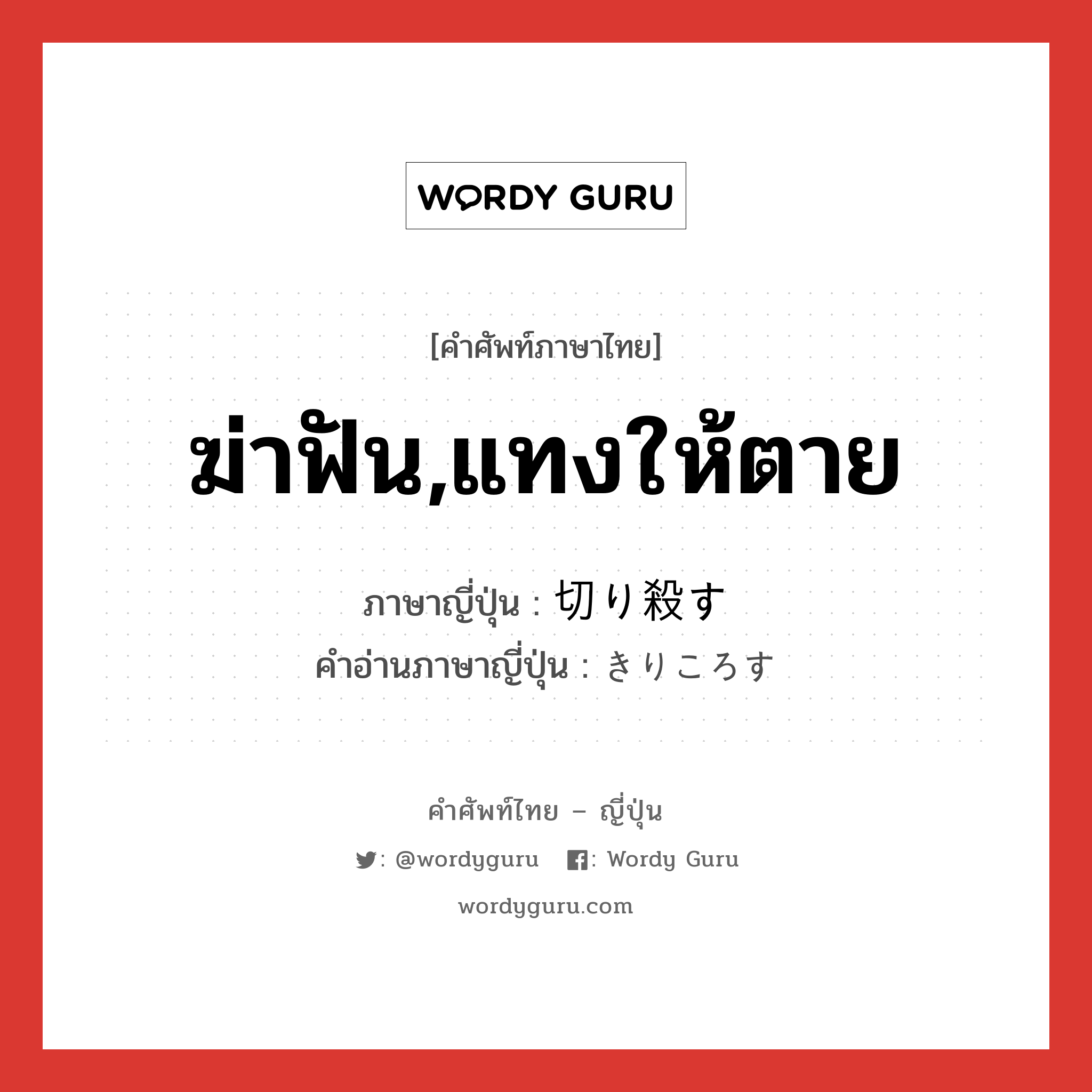 ฆ่าฟัน,แทงให้ตาย ภาษาญี่ปุ่นคืออะไร, คำศัพท์ภาษาไทย - ญี่ปุ่น ฆ่าฟัน,แทงให้ตาย ภาษาญี่ปุ่น 切り殺す คำอ่านภาษาญี่ปุ่น きりころす หมวด v5s หมวด v5s