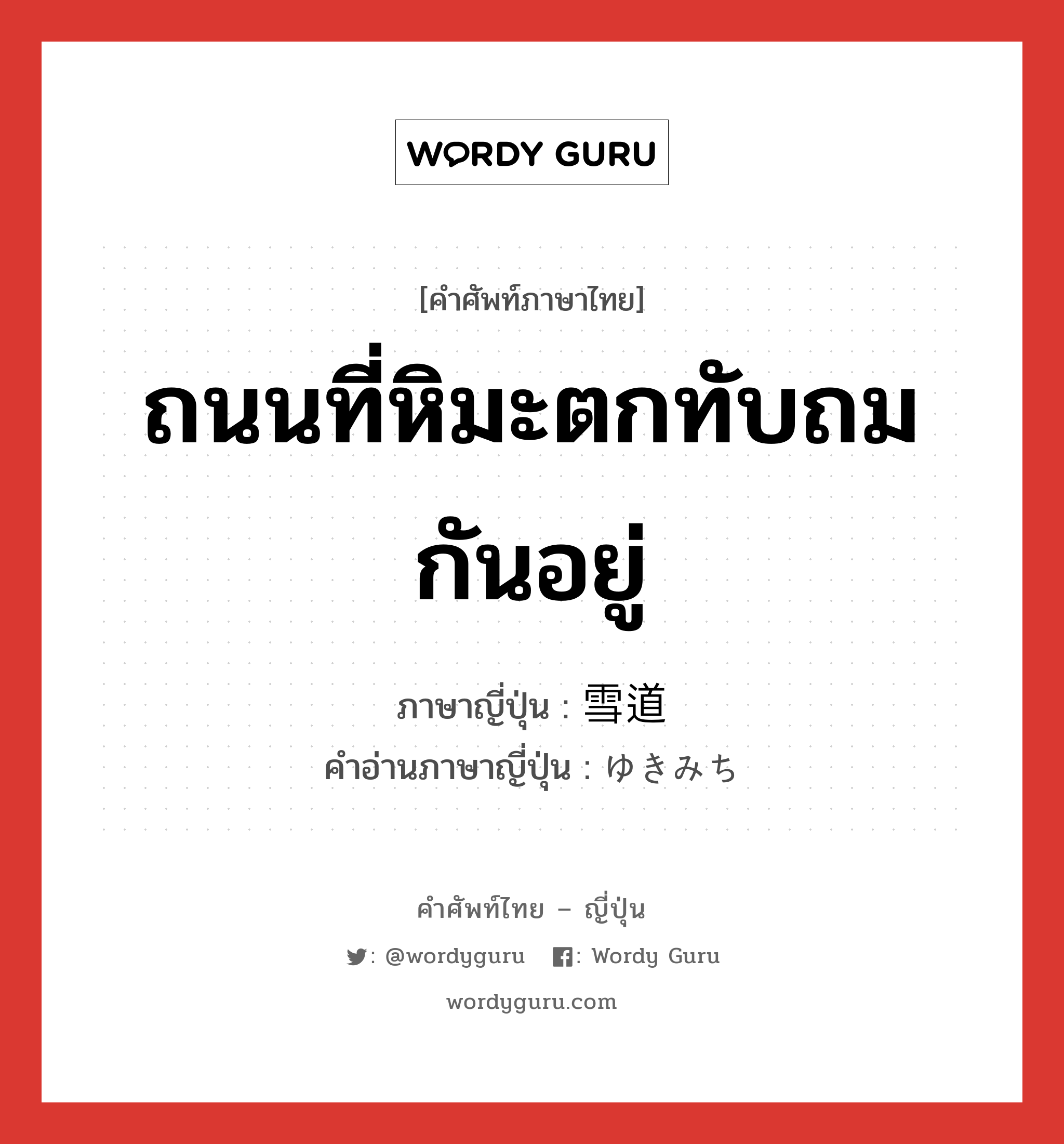 ถนนที่หิมะตกทับถมกันอยู่ ภาษาญี่ปุ่นคืออะไร, คำศัพท์ภาษาไทย - ญี่ปุ่น ถนนที่หิมะตกทับถมกันอยู่ ภาษาญี่ปุ่น 雪道 คำอ่านภาษาญี่ปุ่น ゆきみち หมวด n หมวด n