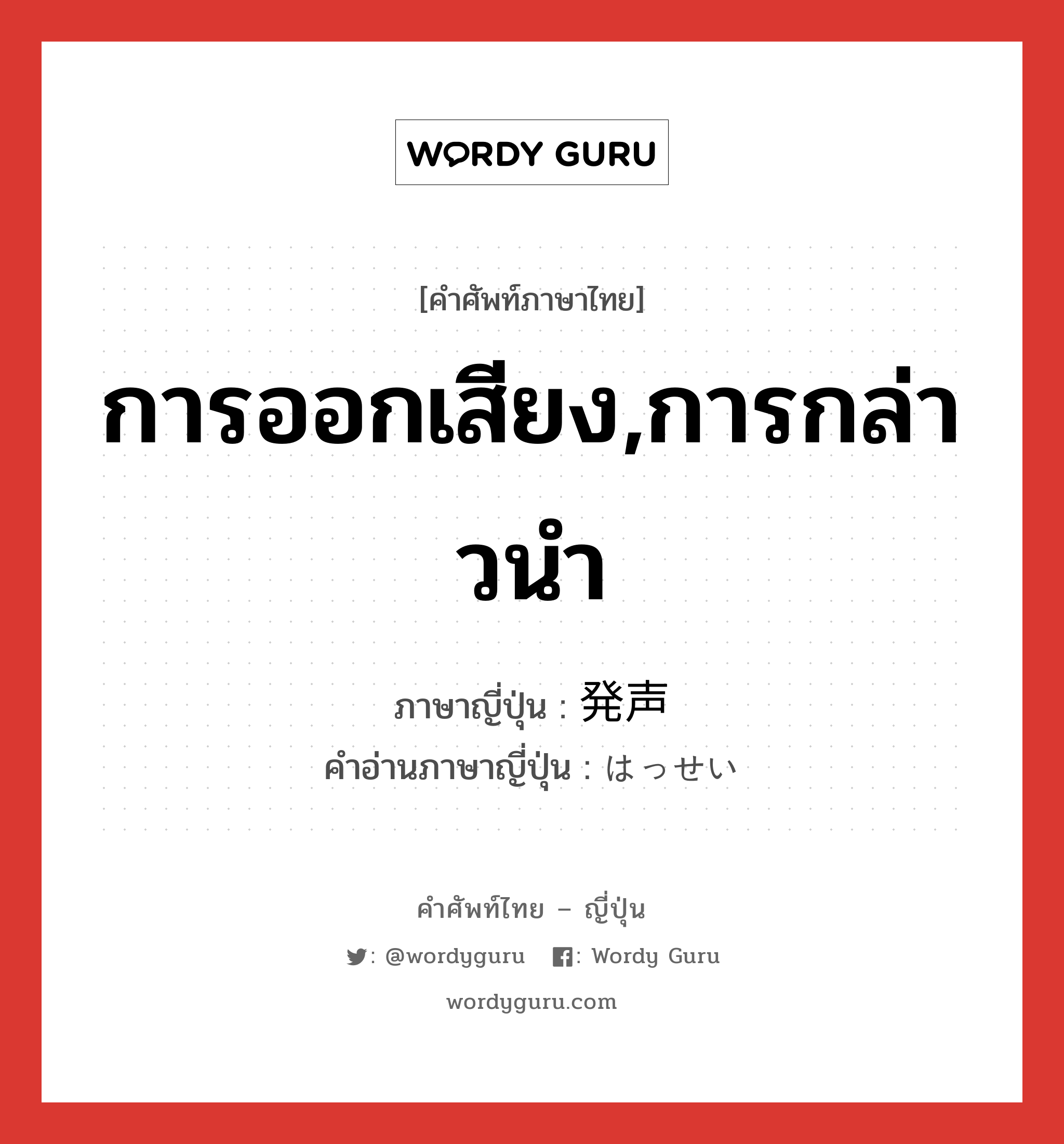 การออกเสียง,การกล่าวนำ ภาษาญี่ปุ่นคืออะไร, คำศัพท์ภาษาไทย - ญี่ปุ่น การออกเสียง,การกล่าวนำ ภาษาญี่ปุ่น 発声 คำอ่านภาษาญี่ปุ่น はっせい หมวด n หมวด n