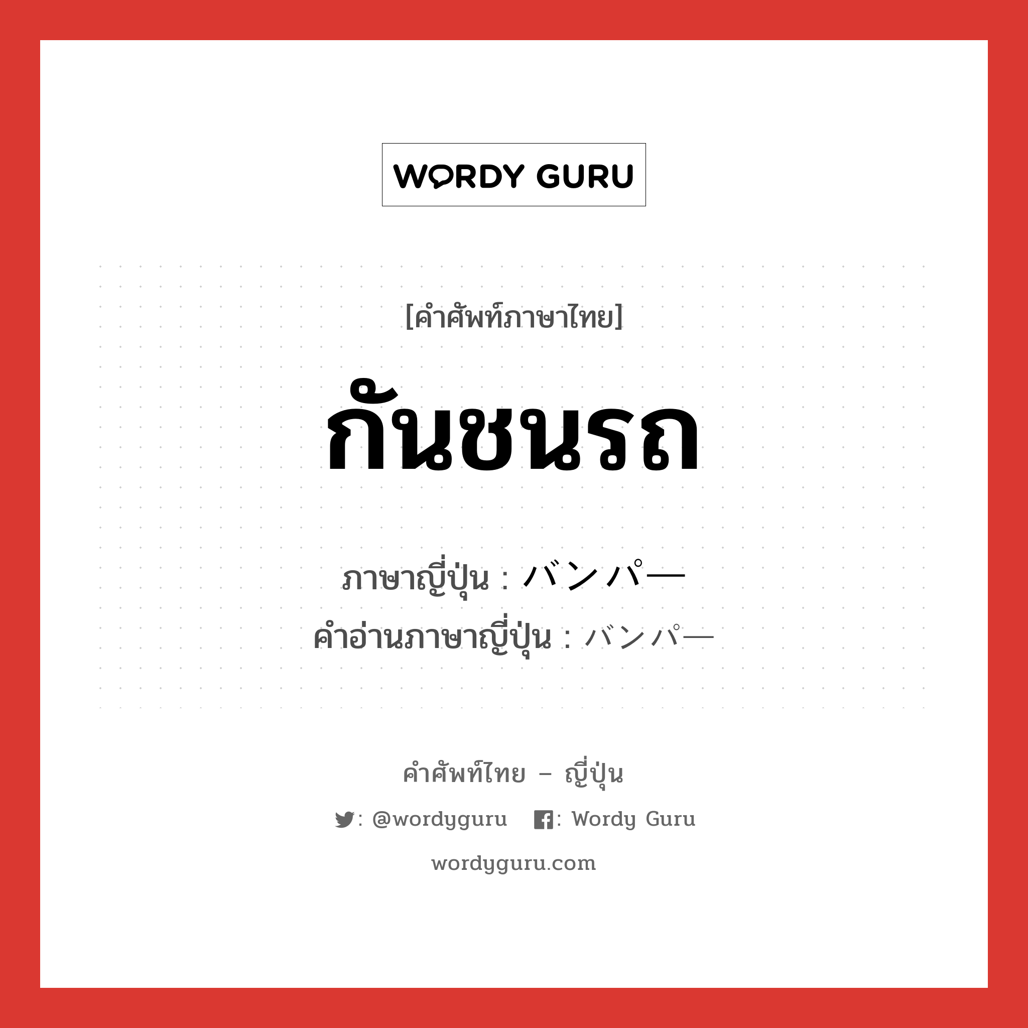 กันชนรถ ภาษาญี่ปุ่นคืออะไร, คำศัพท์ภาษาไทย - ญี่ปุ่น กันชนรถ ภาษาญี่ปุ่น バンパー คำอ่านภาษาญี่ปุ่น バンパー หมวด n หมวด n