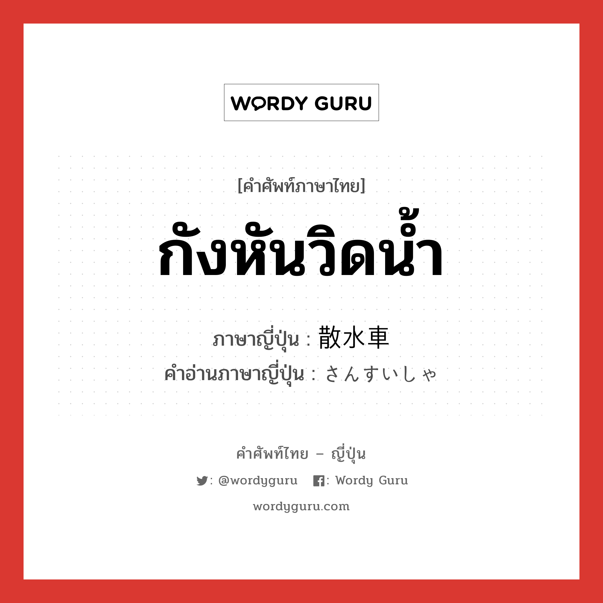 กังหันวิดน้ำ ภาษาญี่ปุ่นคืออะไร, คำศัพท์ภาษาไทย - ญี่ปุ่น กังหันวิดน้ำ ภาษาญี่ปุ่น 散水車 คำอ่านภาษาญี่ปุ่น さんすいしゃ หมวด n หมวด n