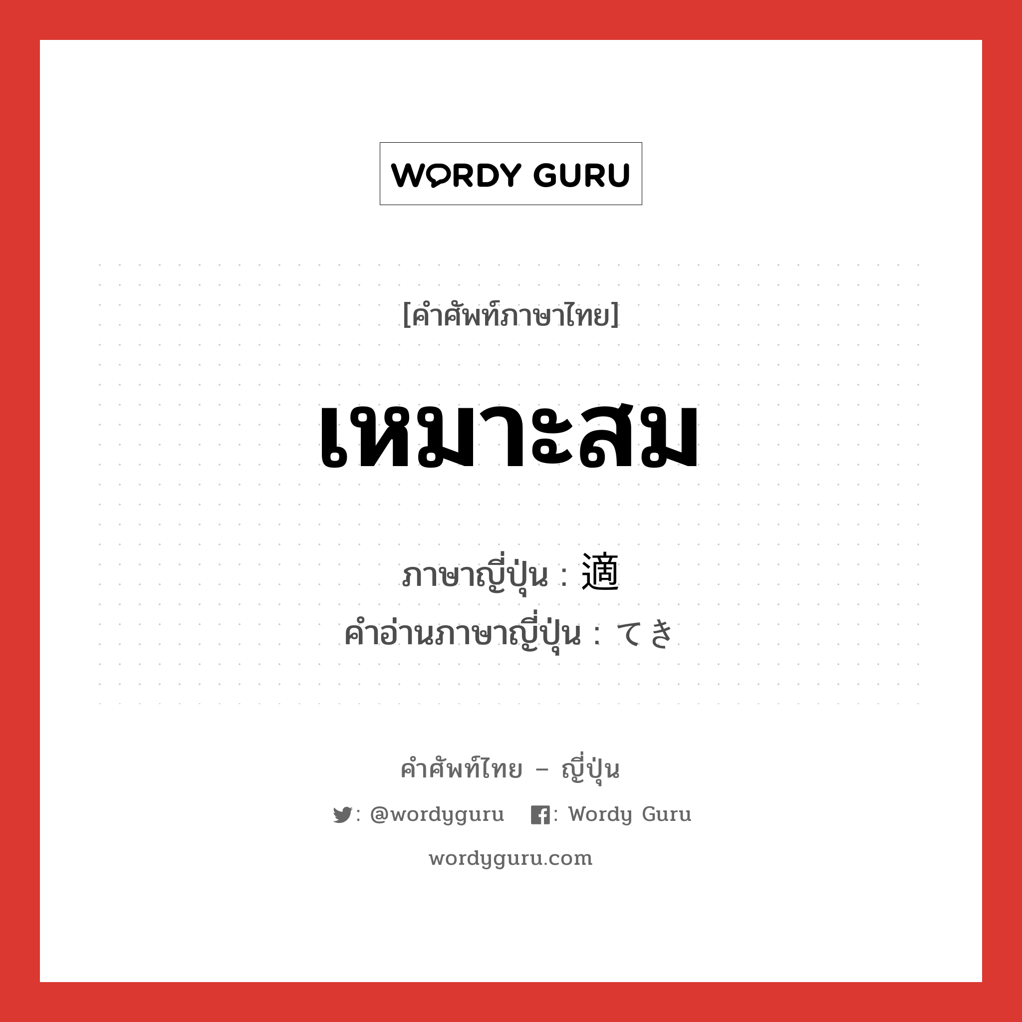 เหมาะสม ภาษาญี่ปุ่นคืออะไร, คำศัพท์ภาษาไทย - ญี่ปุ่น เหมาะสม ภาษาญี่ปุ่น 適 คำอ่านภาษาญี่ปุ่น てき หมวด n หมวด n