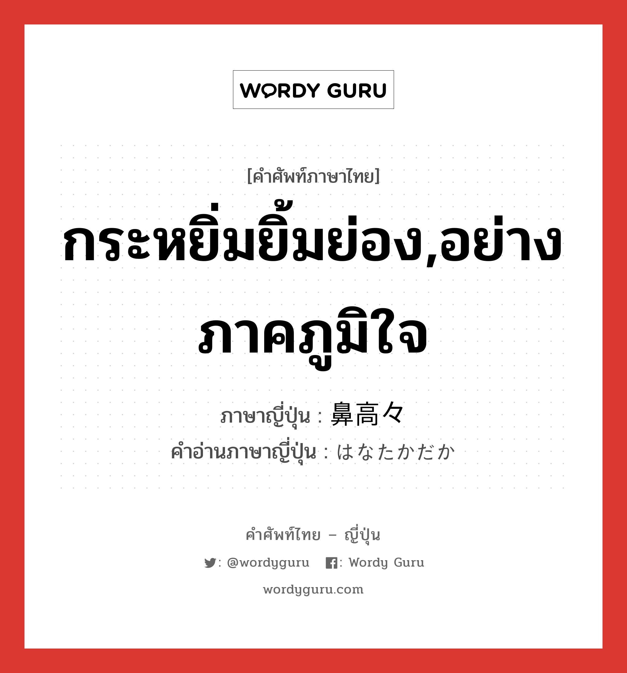 กระหยิ่มยิ้มย่อง,อย่างภาคภูมิใจ ภาษาญี่ปุ่นคืออะไร, คำศัพท์ภาษาไทย - ญี่ปุ่น กระหยิ่มยิ้มย่อง,อย่างภาคภูมิใจ ภาษาญี่ปุ่น 鼻高々 คำอ่านภาษาญี่ปุ่น はなたかだか หมวด adj-na หมวด adj-na