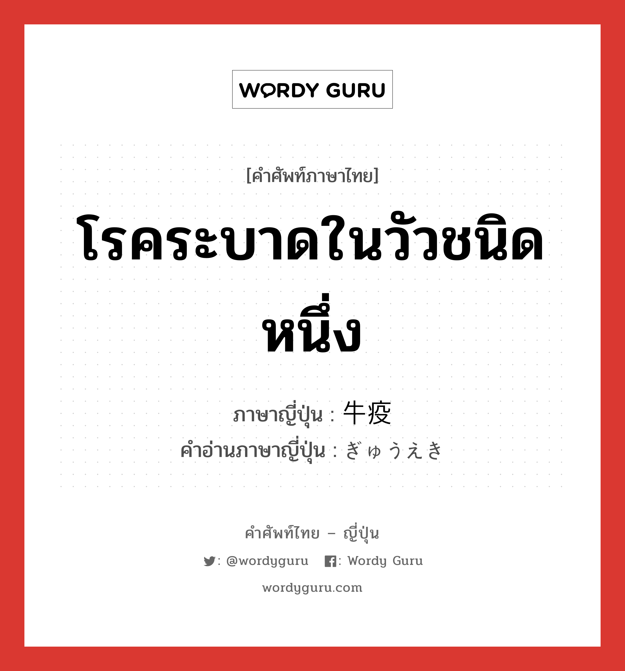 โรคระบาดในวัวชนิดหนึ่ง ภาษาญี่ปุ่นคืออะไร, คำศัพท์ภาษาไทย - ญี่ปุ่น โรคระบาดในวัวชนิดหนึ่ง ภาษาญี่ปุ่น 牛疫 คำอ่านภาษาญี่ปุ่น ぎゅうえき หมวด n หมวด n