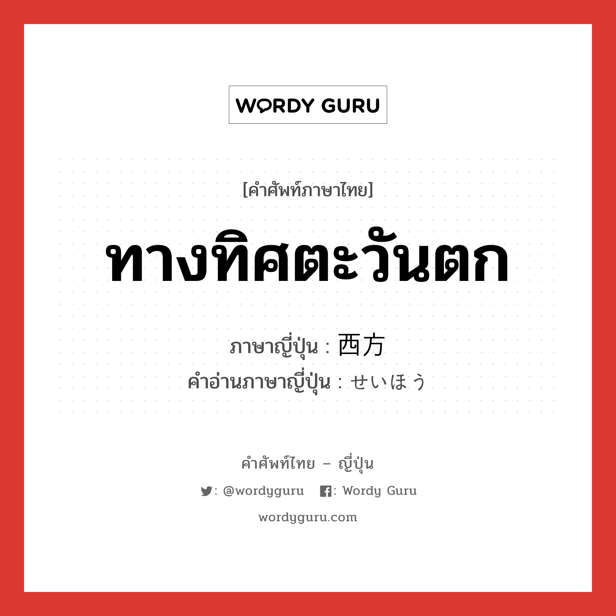 ทางทิศตะวันตก ภาษาญี่ปุ่นคืออะไร, คำศัพท์ภาษาไทย - ญี่ปุ่น ทางทิศตะวันตก ภาษาญี่ปุ่น 西方 คำอ่านภาษาญี่ปุ่น せいほう หมวด n หมวด n