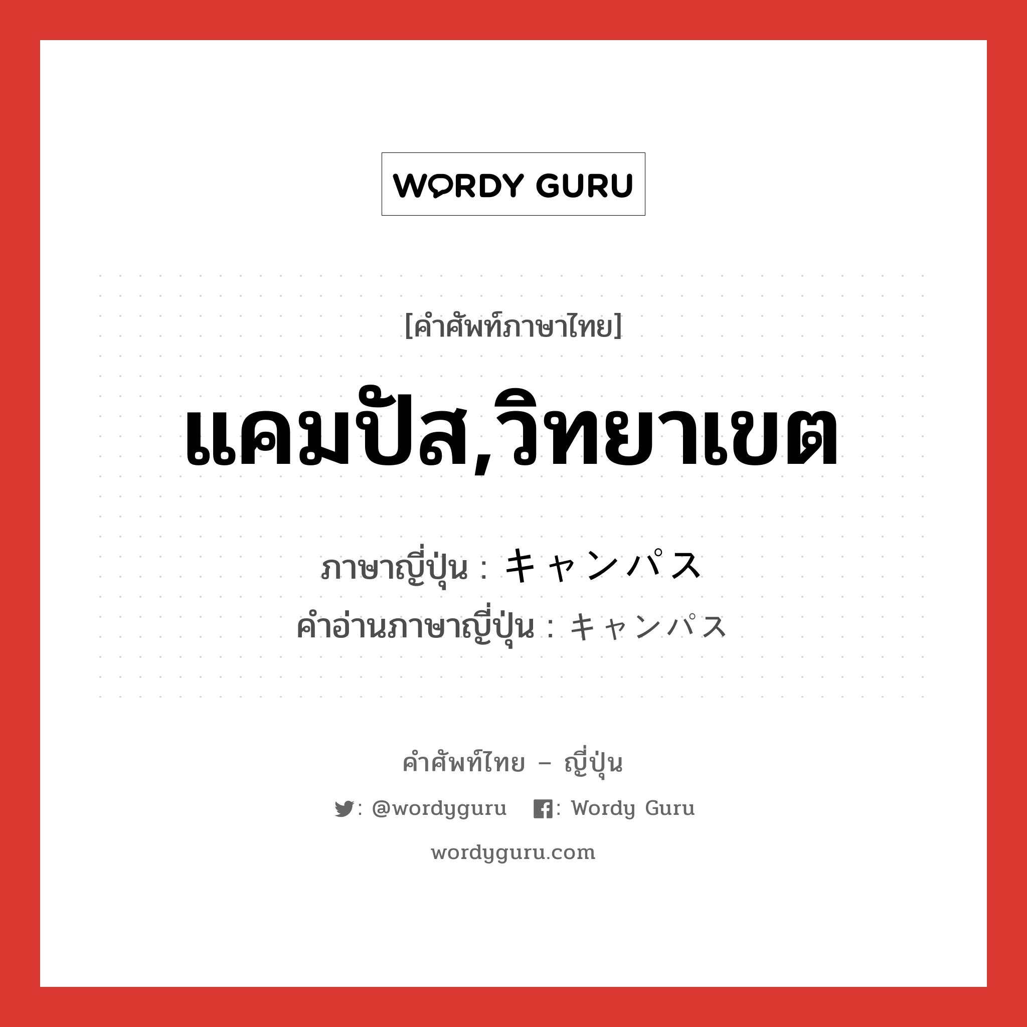 แคมปัส,วิทยาเขต ภาษาญี่ปุ่นคืออะไร, คำศัพท์ภาษาไทย - ญี่ปุ่น แคมปัส,วิทยาเขต ภาษาญี่ปุ่น キャンパス คำอ่านภาษาญี่ปุ่น キャンパス หมวด n หมวด n