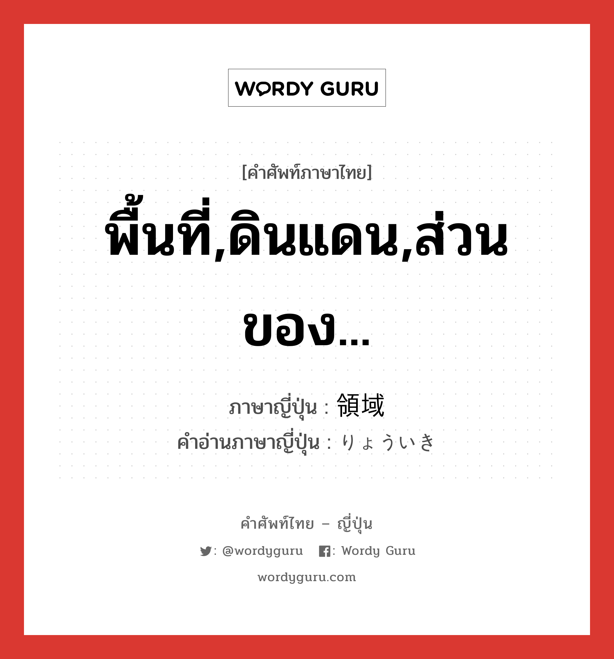 พื้นที่,ดินแดน,ส่วนของ... ภาษาญี่ปุ่นคืออะไร, คำศัพท์ภาษาไทย - ญี่ปุ่น พื้นที่,ดินแดน,ส่วนของ... ภาษาญี่ปุ่น 領域 คำอ่านภาษาญี่ปุ่น りょういき หมวด n หมวด n