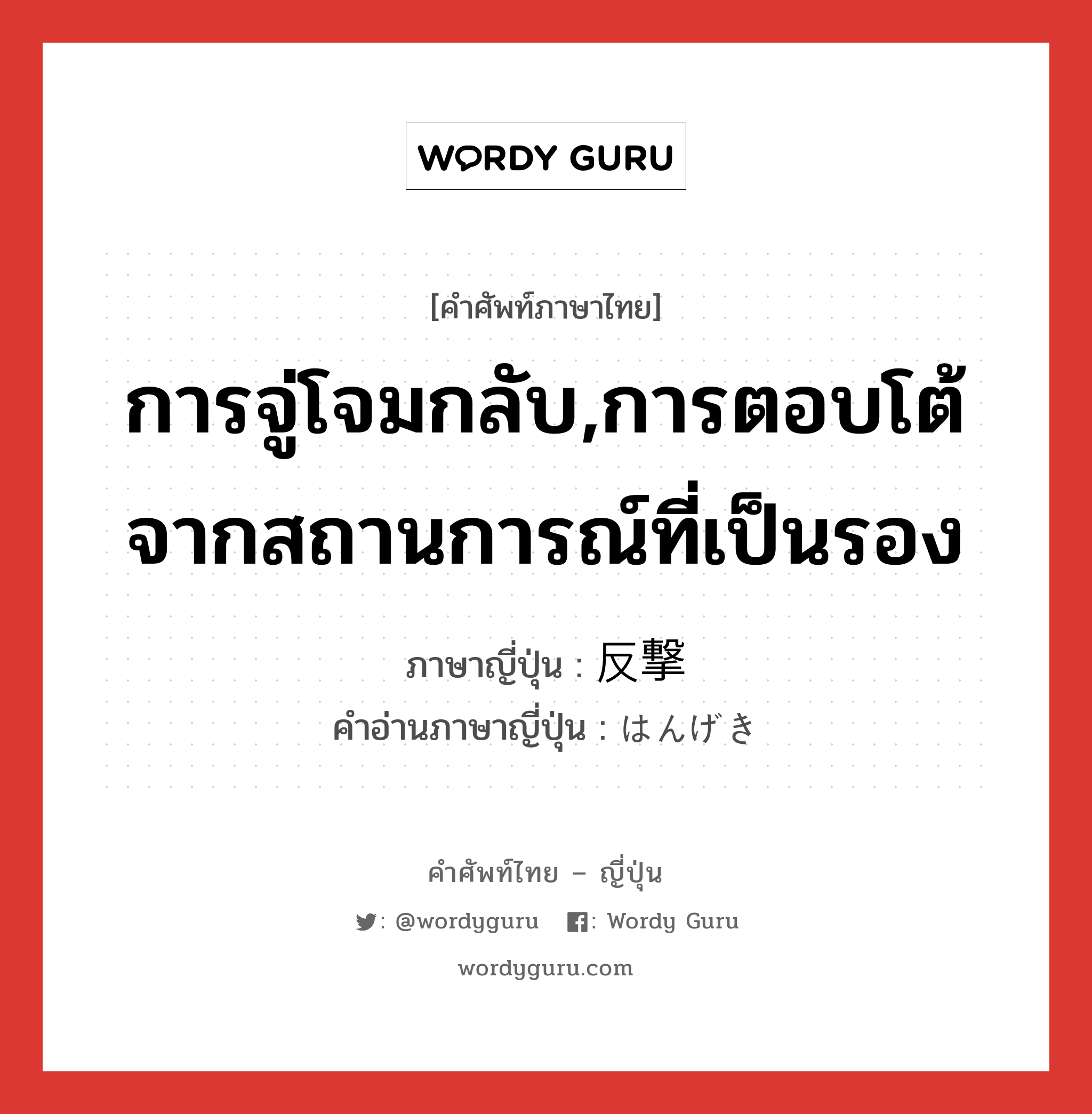 การจู่โจมกลับ,การตอบโต้จากสถานการณ์ที่เป็นรอง ภาษาญี่ปุ่นคืออะไร, คำศัพท์ภาษาไทย - ญี่ปุ่น การจู่โจมกลับ,การตอบโต้จากสถานการณ์ที่เป็นรอง ภาษาญี่ปุ่น 反撃 คำอ่านภาษาญี่ปุ่น はんげき หมวด n หมวด n