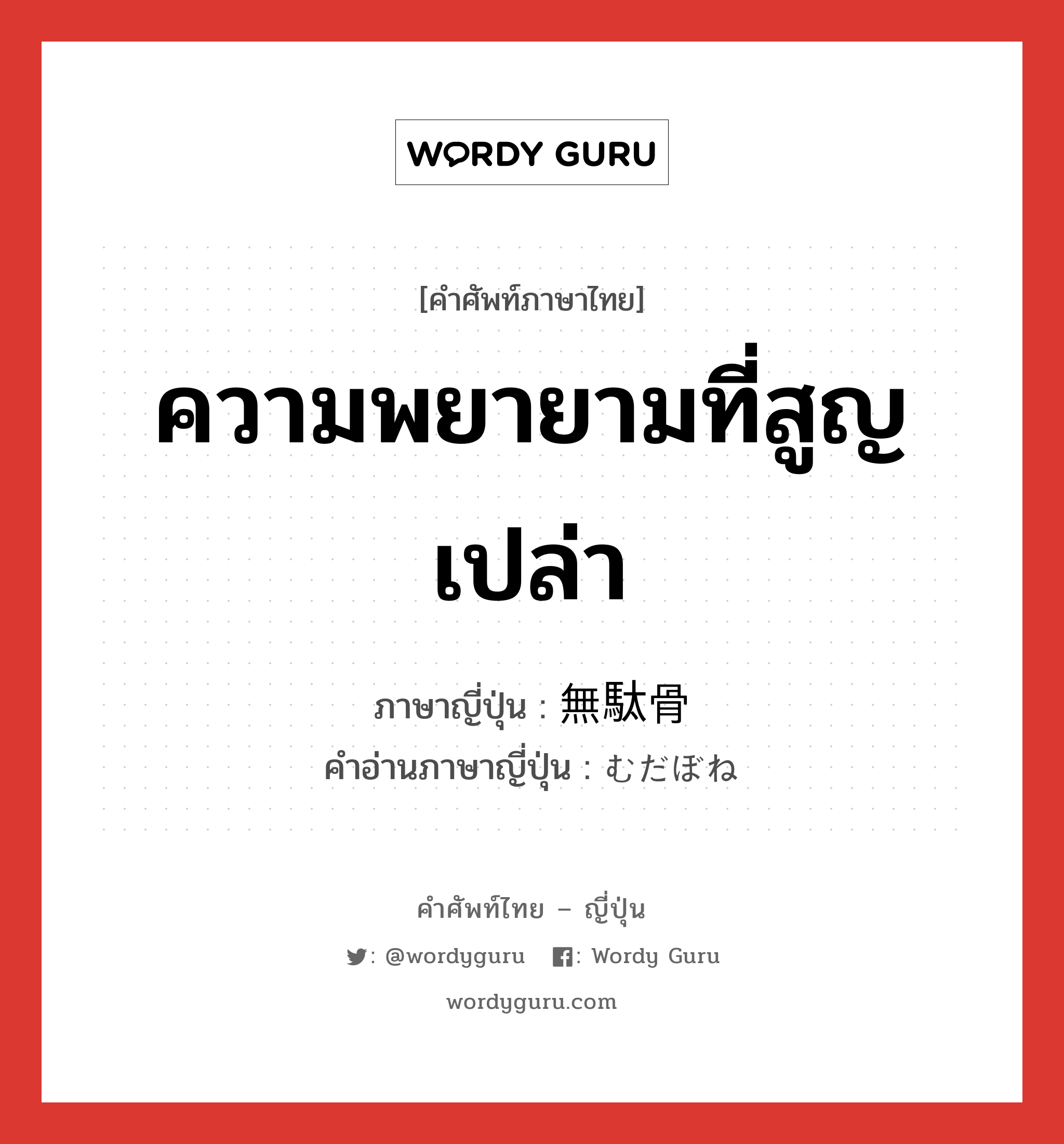 ความพยายามที่สูญเปล่า ภาษาญี่ปุ่นคืออะไร, คำศัพท์ภาษาไทย - ญี่ปุ่น ความพยายามที่สูญเปล่า ภาษาญี่ปุ่น 無駄骨 คำอ่านภาษาญี่ปุ่น むだぼね หมวด n หมวด n