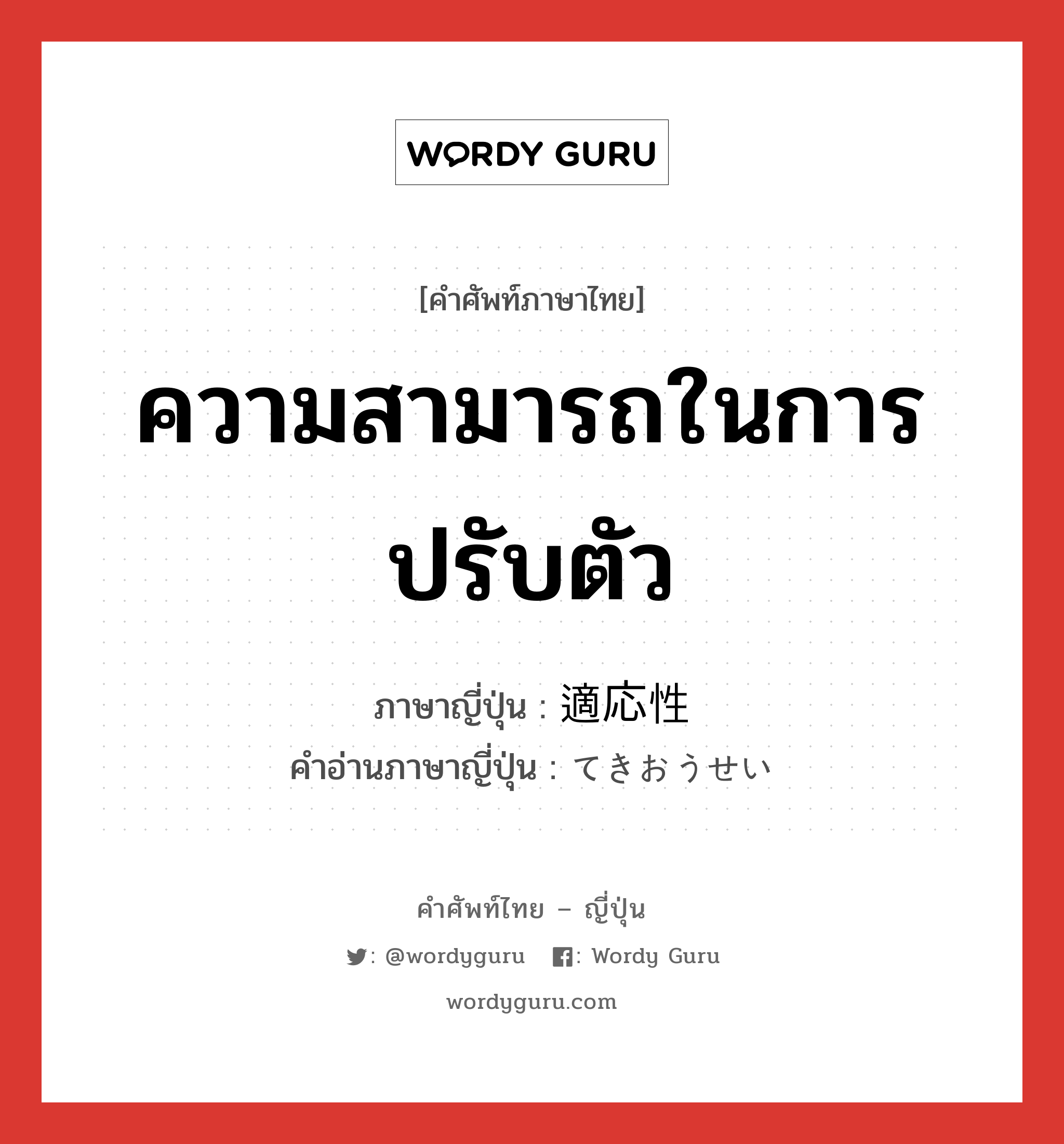 ความสามารถในการปรับตัว ภาษาญี่ปุ่นคืออะไร, คำศัพท์ภาษาไทย - ญี่ปุ่น ความสามารถในการปรับตัว ภาษาญี่ปุ่น 適応性 คำอ่านภาษาญี่ปุ่น てきおうせい หมวด n หมวด n