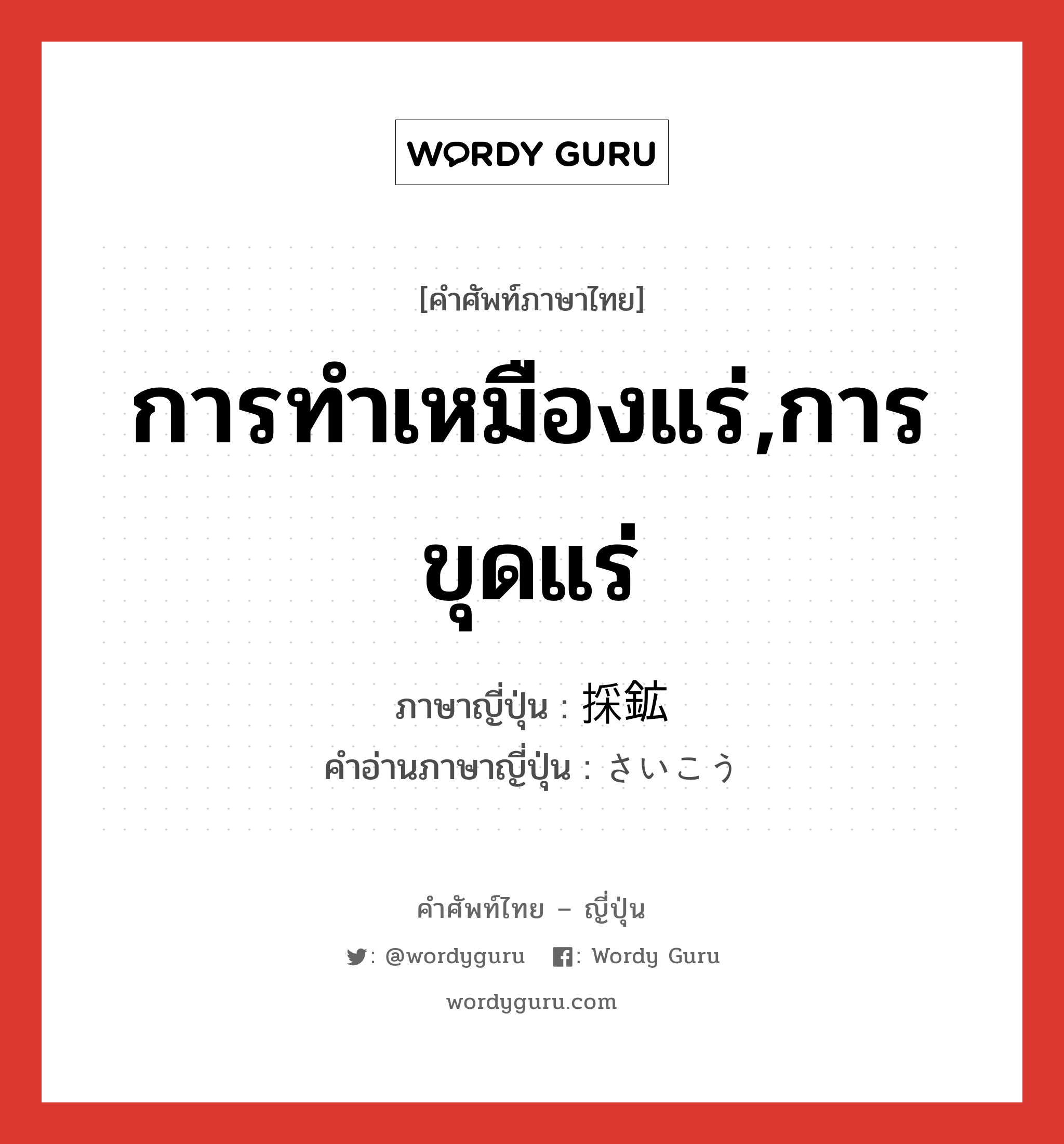 การทำเหมืองแร่,การขุดแร่ ภาษาญี่ปุ่นคืออะไร, คำศัพท์ภาษาไทย - ญี่ปุ่น การทำเหมืองแร่,การขุดแร่ ภาษาญี่ปุ่น 採鉱 คำอ่านภาษาญี่ปุ่น さいこう หมวด n หมวด n