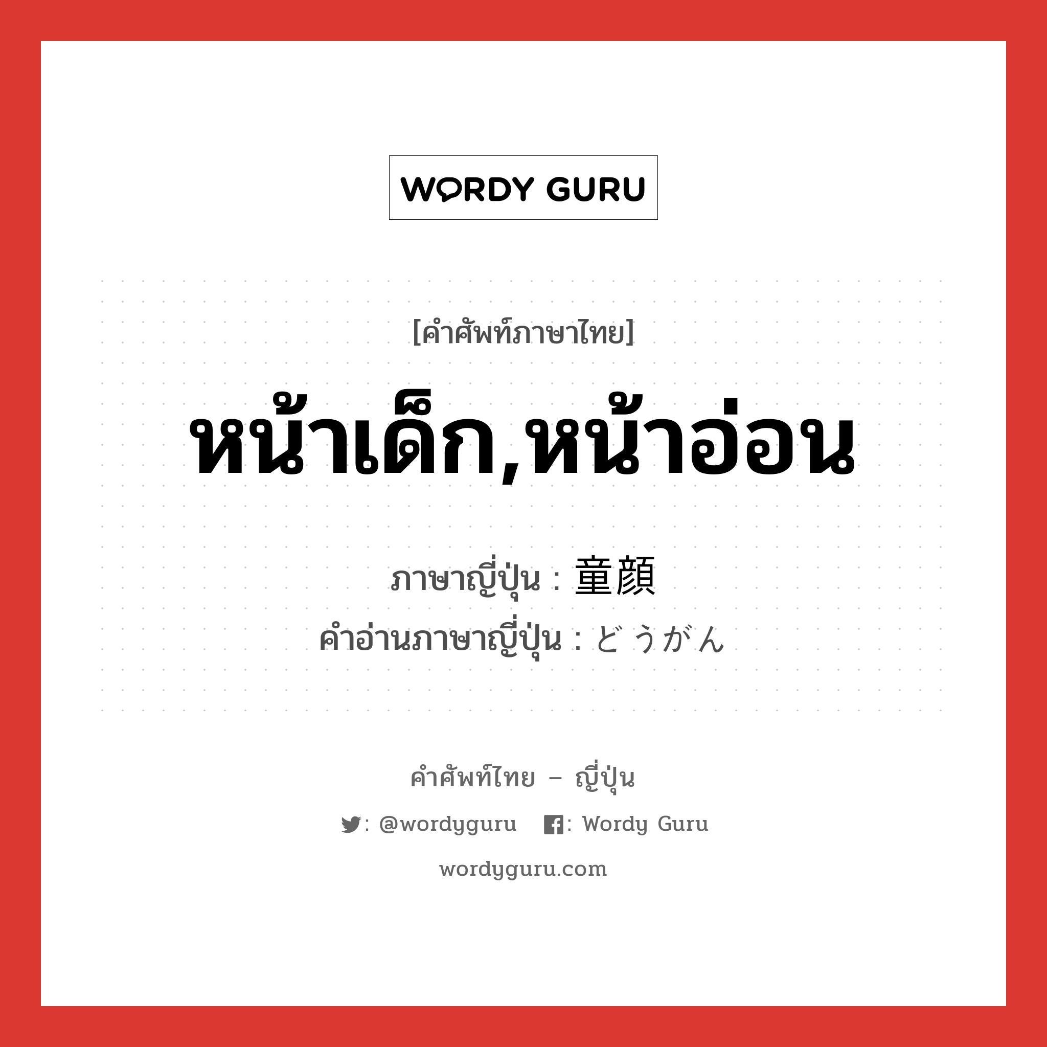 หน้าเด็ก,หน้าอ่อน ภาษาญี่ปุ่นคืออะไร, คำศัพท์ภาษาไทย - ญี่ปุ่น หน้าเด็ก,หน้าอ่อน ภาษาญี่ปุ่น 童顔 คำอ่านภาษาญี่ปุ่น どうがん หมวด n หมวด n