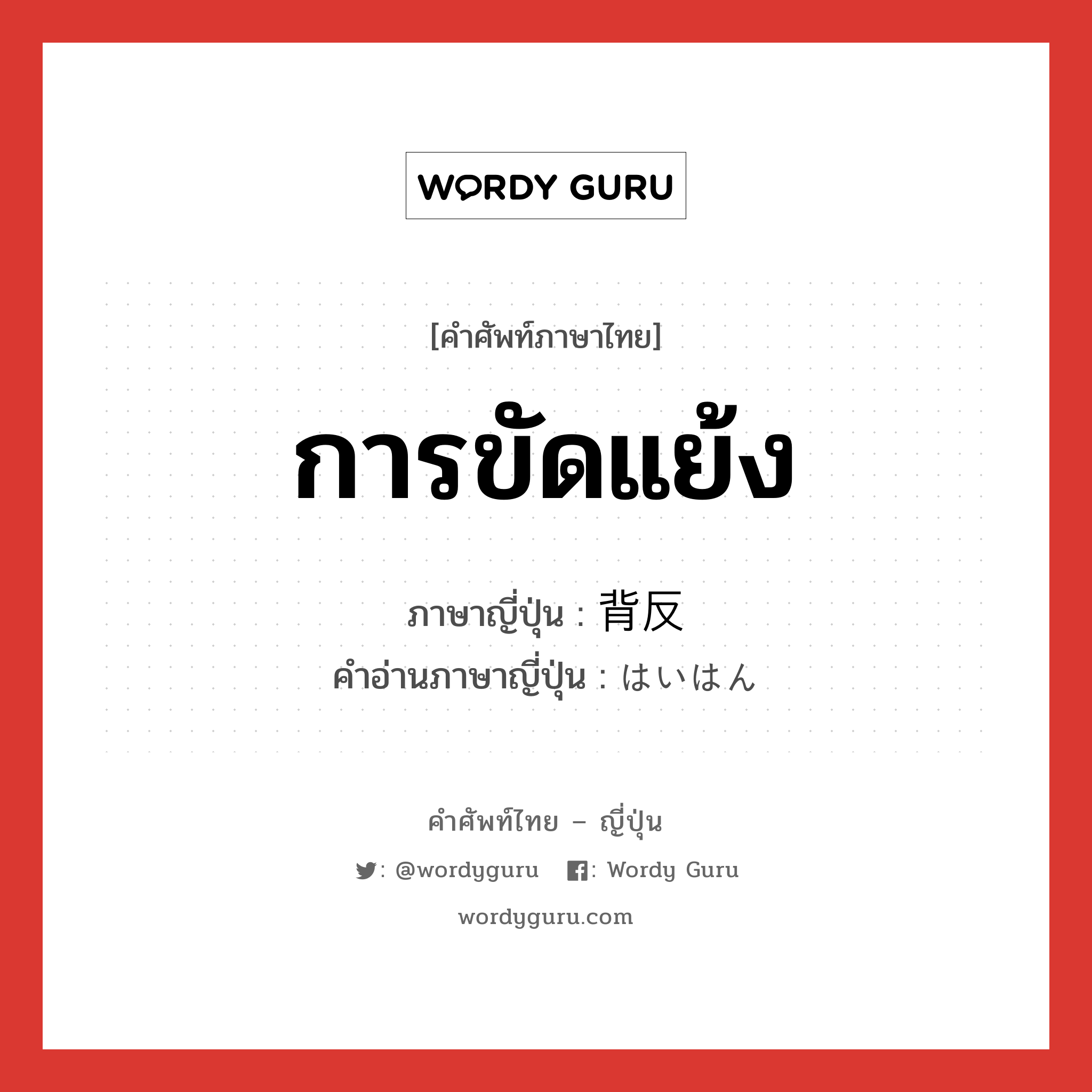 การขัดแย้ง ภาษาญี่ปุ่นคืออะไร, คำศัพท์ภาษาไทย - ญี่ปุ่น การขัดแย้ง ภาษาญี่ปุ่น 背反 คำอ่านภาษาญี่ปุ่น はいはん หมวด n หมวด n