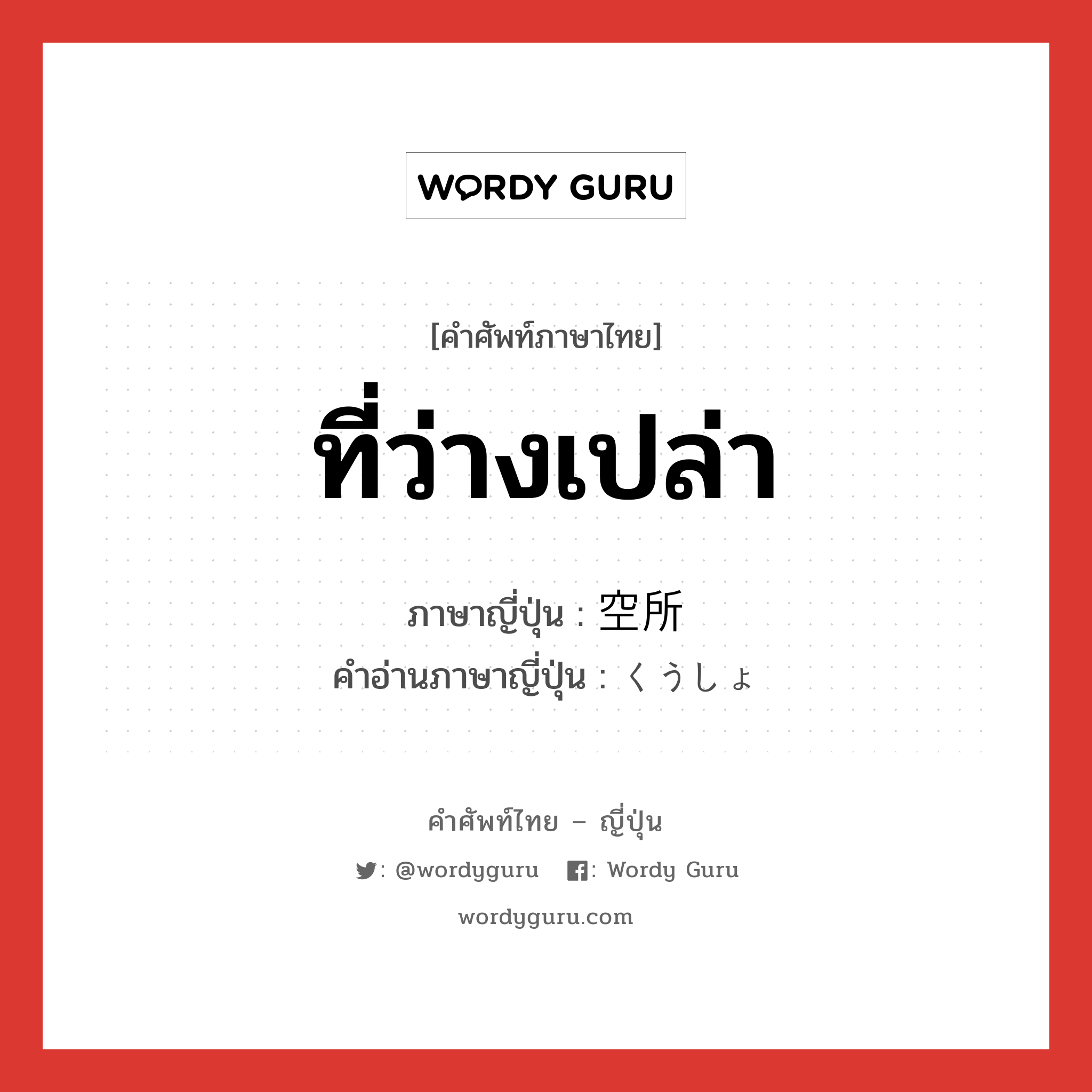 ที่ว่างเปล่า ภาษาญี่ปุ่นคืออะไร, คำศัพท์ภาษาไทย - ญี่ปุ่น ที่ว่างเปล่า ภาษาญี่ปุ่น 空所 คำอ่านภาษาญี่ปุ่น くうしょ หมวด n หมวด n