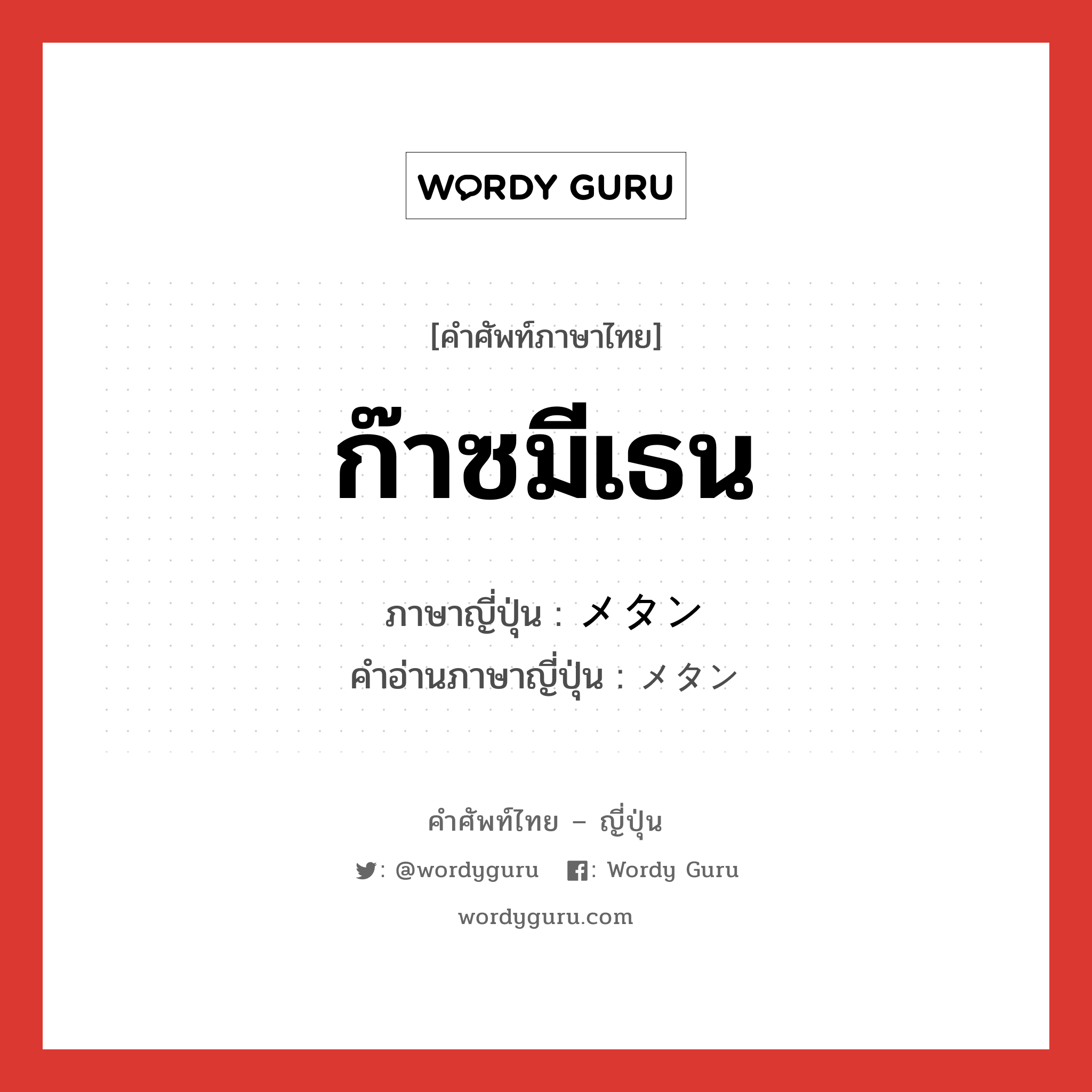 ก๊าซมีเธน ภาษาญี่ปุ่นคืออะไร, คำศัพท์ภาษาไทย - ญี่ปุ่น ก๊าซมีเธน ภาษาญี่ปุ่น メタン คำอ่านภาษาญี่ปุ่น メタン หมวด n หมวด n