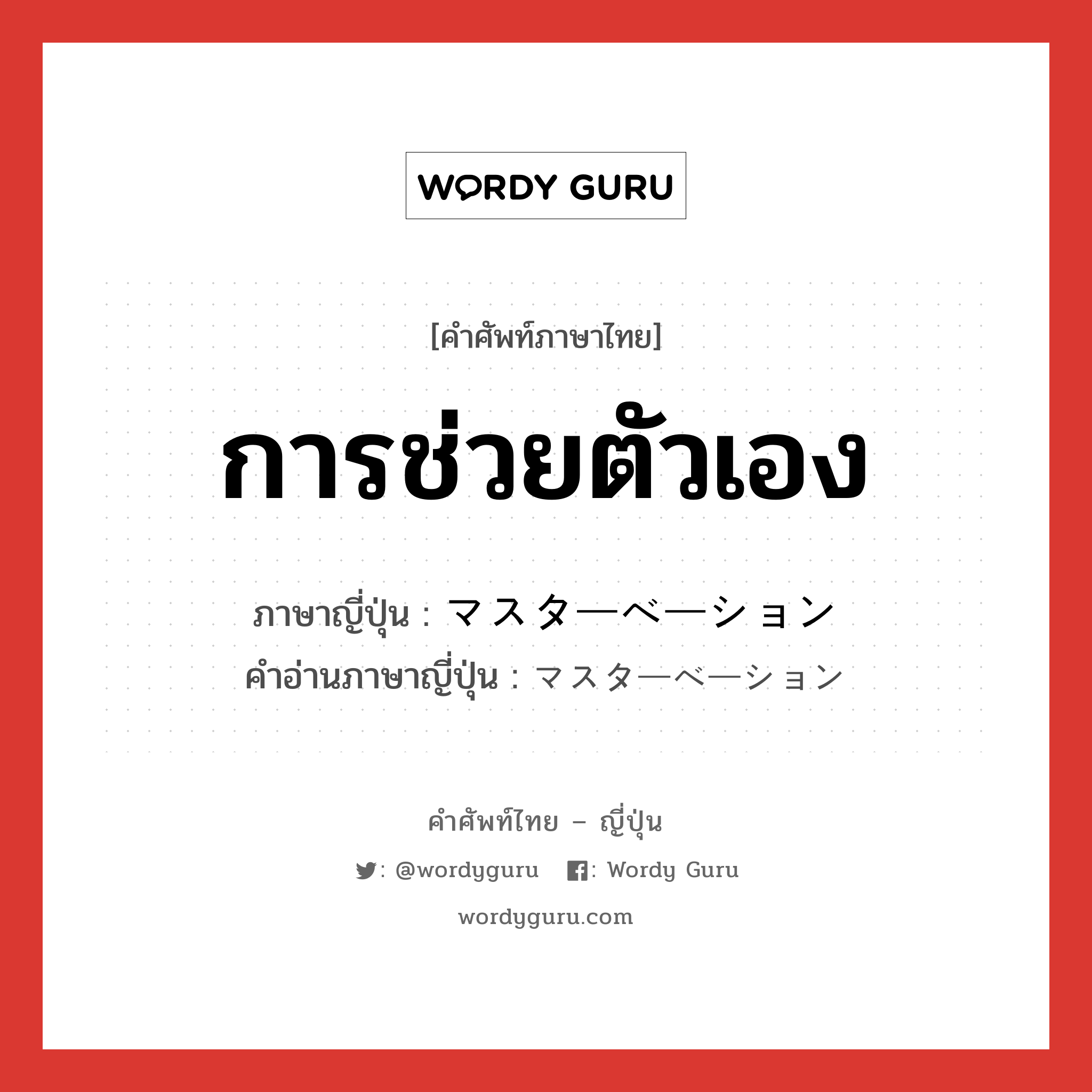 การช่วยตัวเอง ภาษาญี่ปุ่นคืออะไร, คำศัพท์ภาษาไทย - ญี่ปุ่น การช่วยตัวเอง ภาษาญี่ปุ่น マスターベーション คำอ่านภาษาญี่ปุ่น マスターベーション หมวด n หมวด n