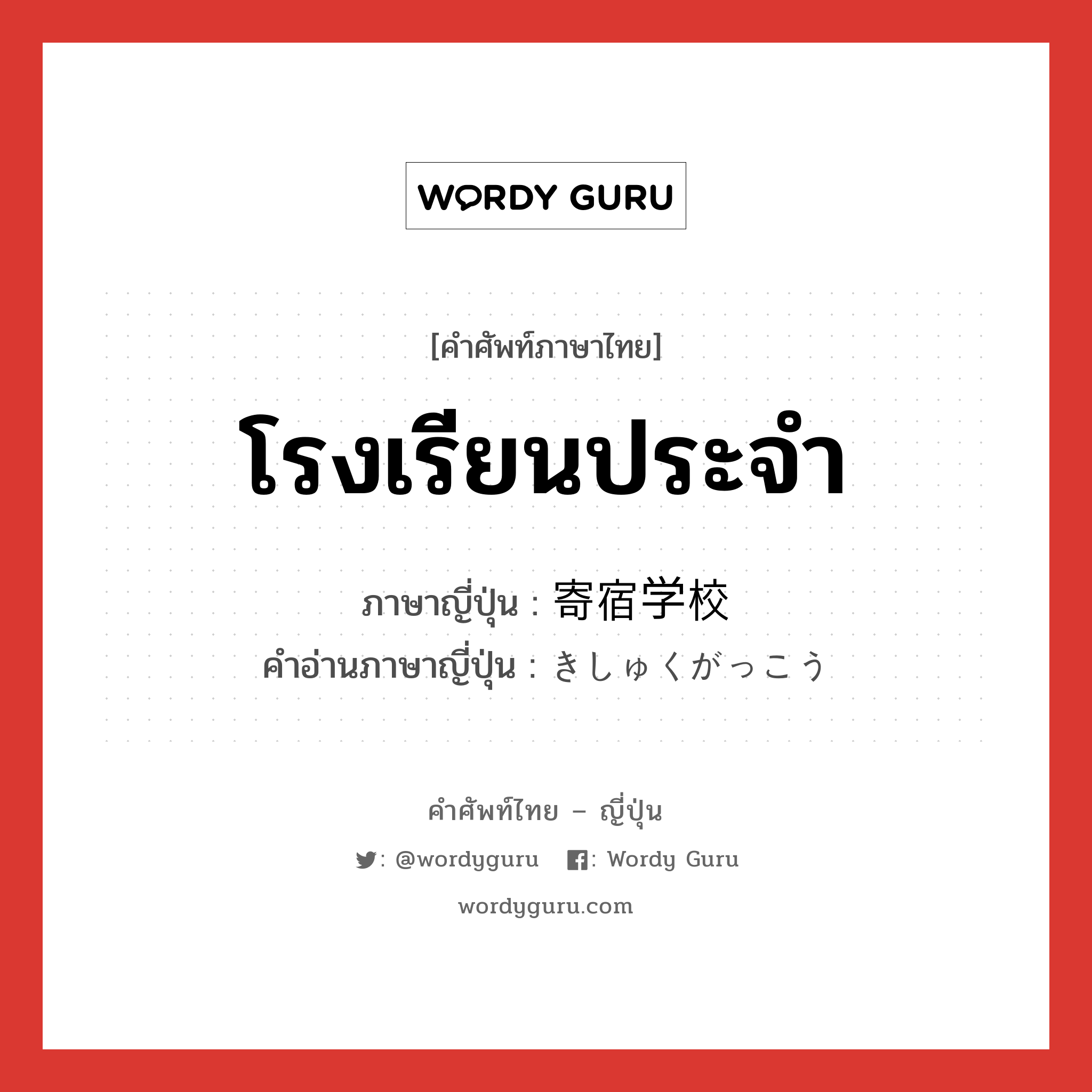 โรงเรียนประจำ ภาษาญี่ปุ่นคืออะไร, คำศัพท์ภาษาไทย - ญี่ปุ่น โรงเรียนประจำ ภาษาญี่ปุ่น 寄宿学校 คำอ่านภาษาญี่ปุ่น きしゅくがっこう หมวด n หมวด n