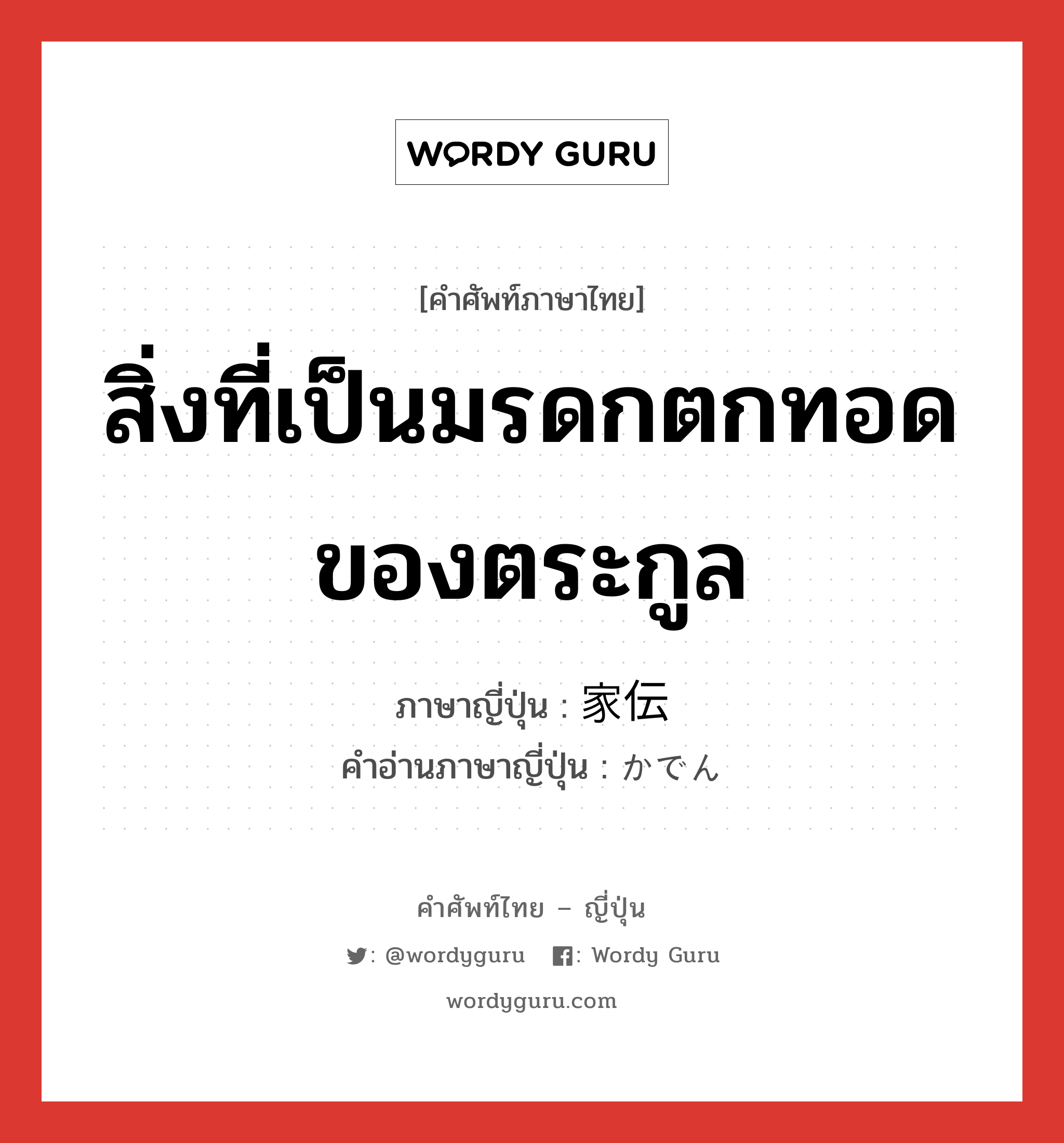 สิ่งที่เป็นมรดกตกทอดของตระกูล ภาษาญี่ปุ่นคืออะไร, คำศัพท์ภาษาไทย - ญี่ปุ่น สิ่งที่เป็นมรดกตกทอดของตระกูล ภาษาญี่ปุ่น 家伝 คำอ่านภาษาญี่ปุ่น かでん หมวด n หมวด n