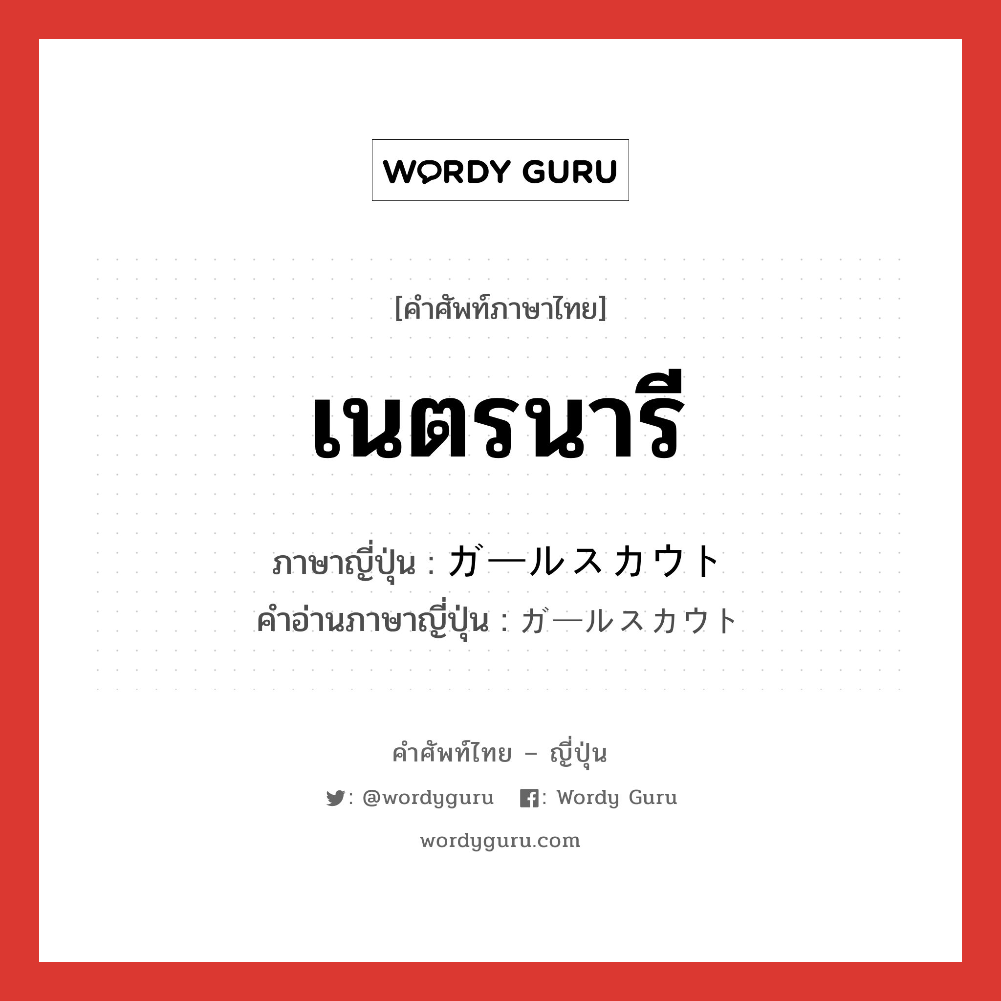 เนตรนารี ภาษาญี่ปุ่นคืออะไร, คำศัพท์ภาษาไทย - ญี่ปุ่น เนตรนารี ภาษาญี่ปุ่น ガールスカウト คำอ่านภาษาญี่ปุ่น ガールスカウト หมวด n หมวด n