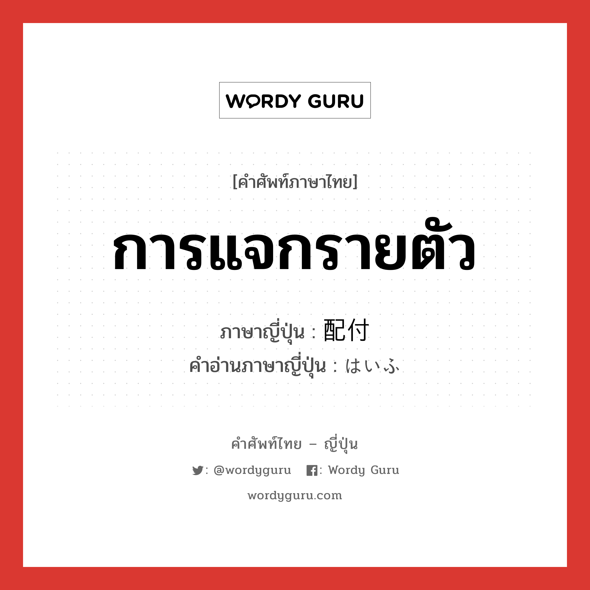 การแจกรายตัว ภาษาญี่ปุ่นคืออะไร, คำศัพท์ภาษาไทย - ญี่ปุ่น การแจกรายตัว ภาษาญี่ปุ่น 配付 คำอ่านภาษาญี่ปุ่น はいふ หมวด n หมวด n