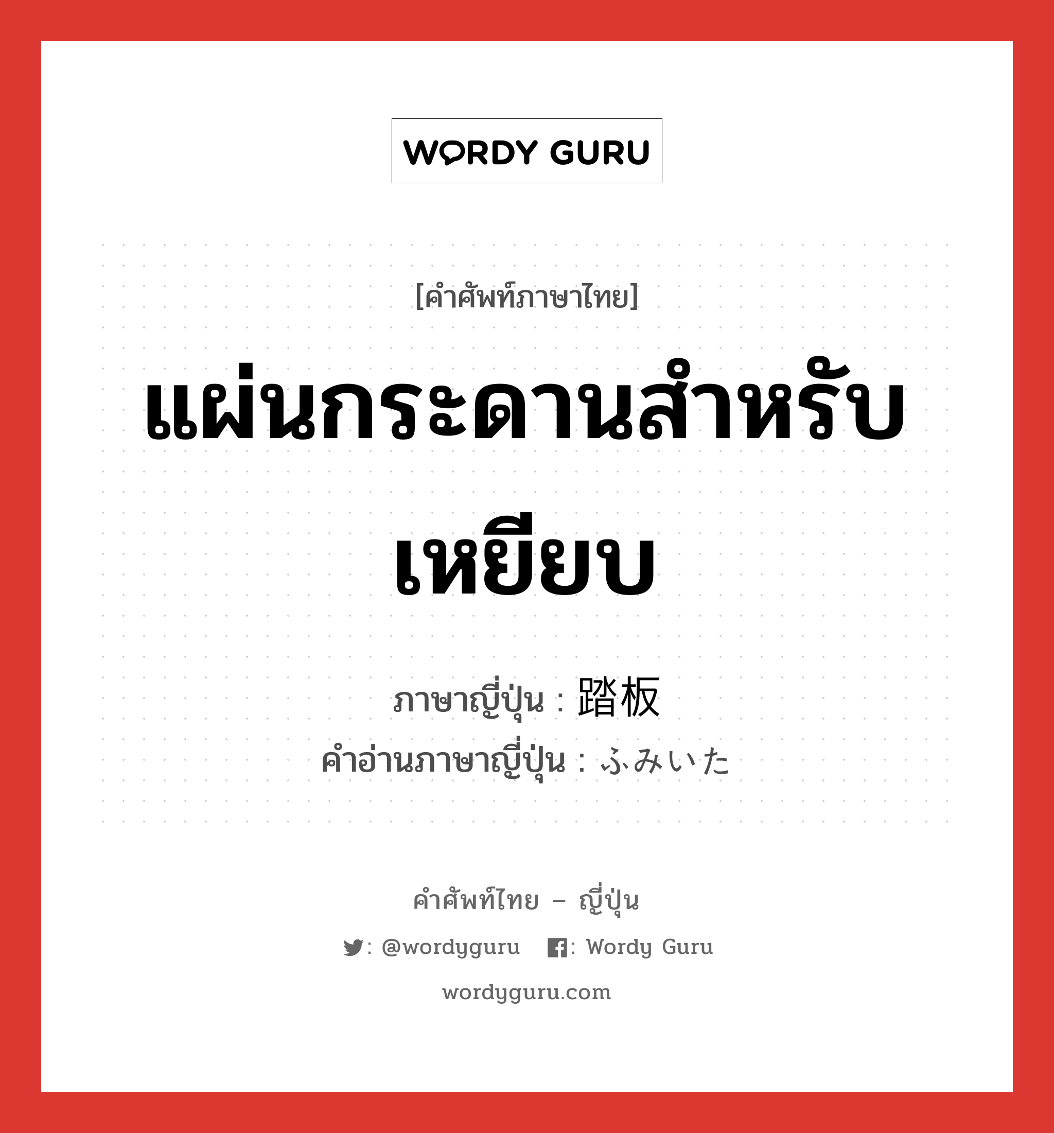 แผ่นกระดานสำหรับเหยียบ ภาษาญี่ปุ่นคืออะไร, คำศัพท์ภาษาไทย - ญี่ปุ่น แผ่นกระดานสำหรับเหยียบ ภาษาญี่ปุ่น 踏板 คำอ่านภาษาญี่ปุ่น ふみいた หมวด n หมวด n