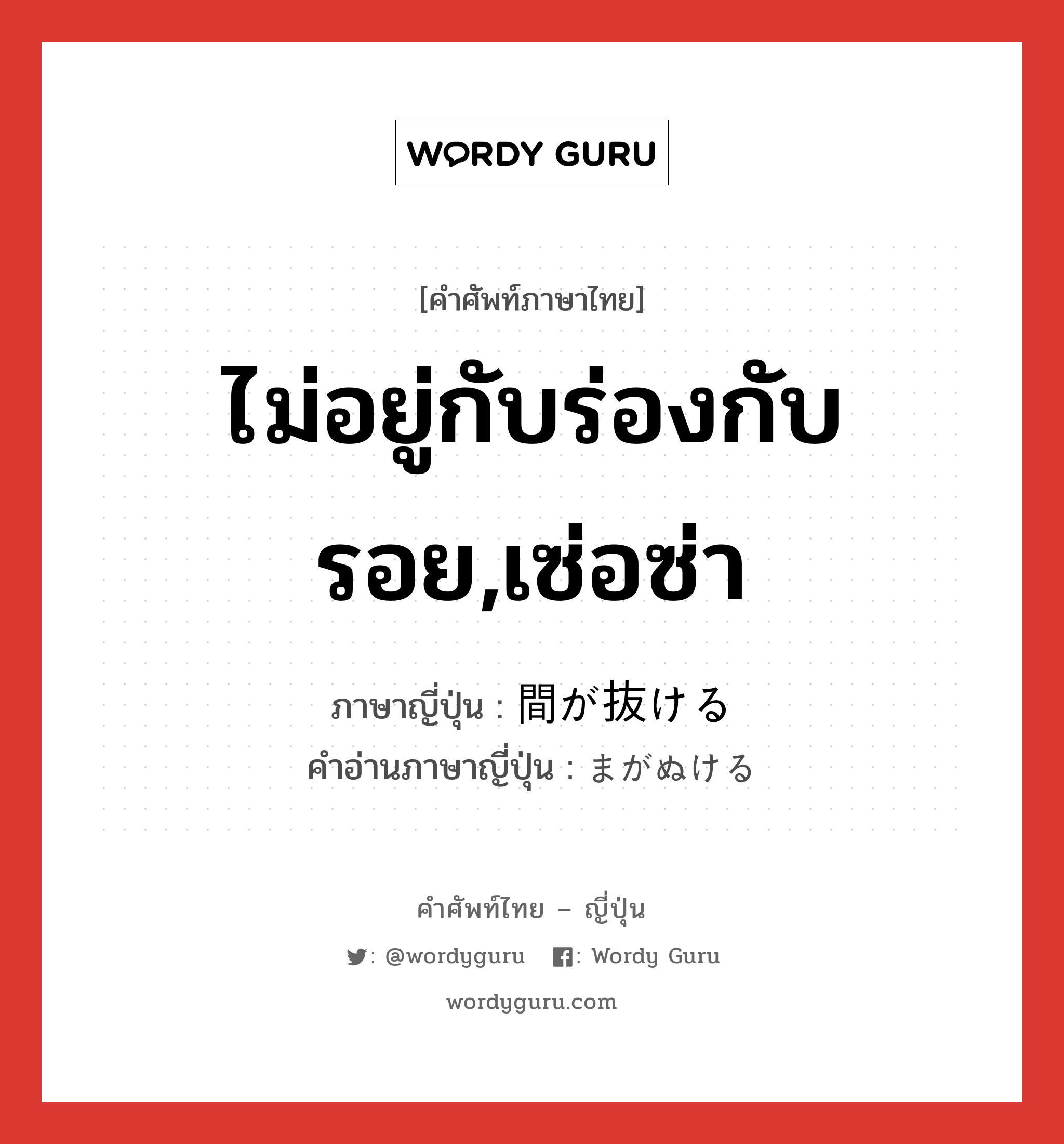 ไม่อยู่กับร่องกับรอย,เซ่อซ่า ภาษาญี่ปุ่นคืออะไร, คำศัพท์ภาษาไทย - ญี่ปุ่น ไม่อยู่กับร่องกับรอย,เซ่อซ่า ภาษาญี่ปุ่น 間が抜ける คำอ่านภาษาญี่ปุ่น まがぬける หมวด exp หมวด exp