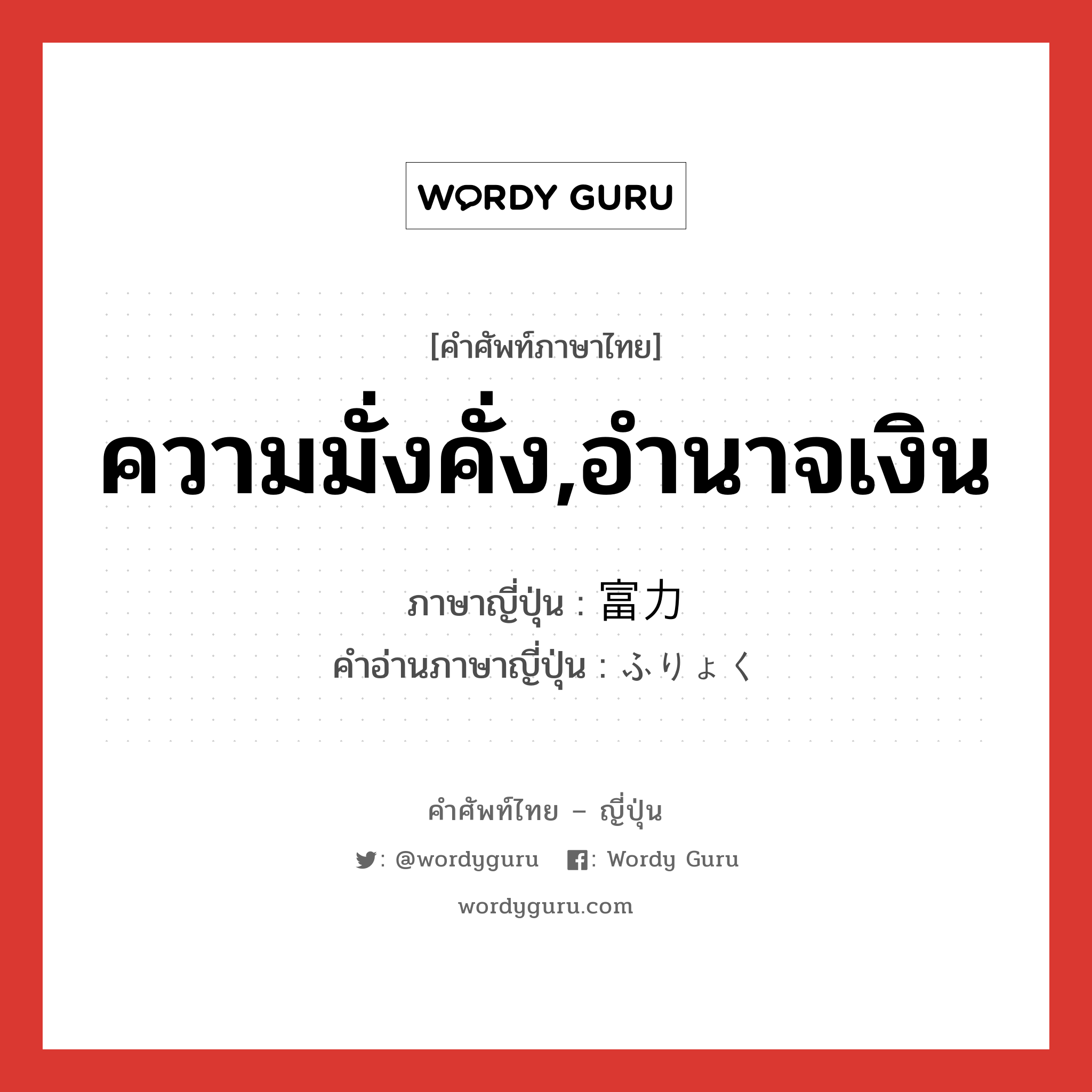 ความมั่งคั่ง,อำนาจเงิน ภาษาญี่ปุ่นคืออะไร, คำศัพท์ภาษาไทย - ญี่ปุ่น ความมั่งคั่ง,อำนาจเงิน ภาษาญี่ปุ่น 富力 คำอ่านภาษาญี่ปุ่น ふりょく หมวด n หมวด n