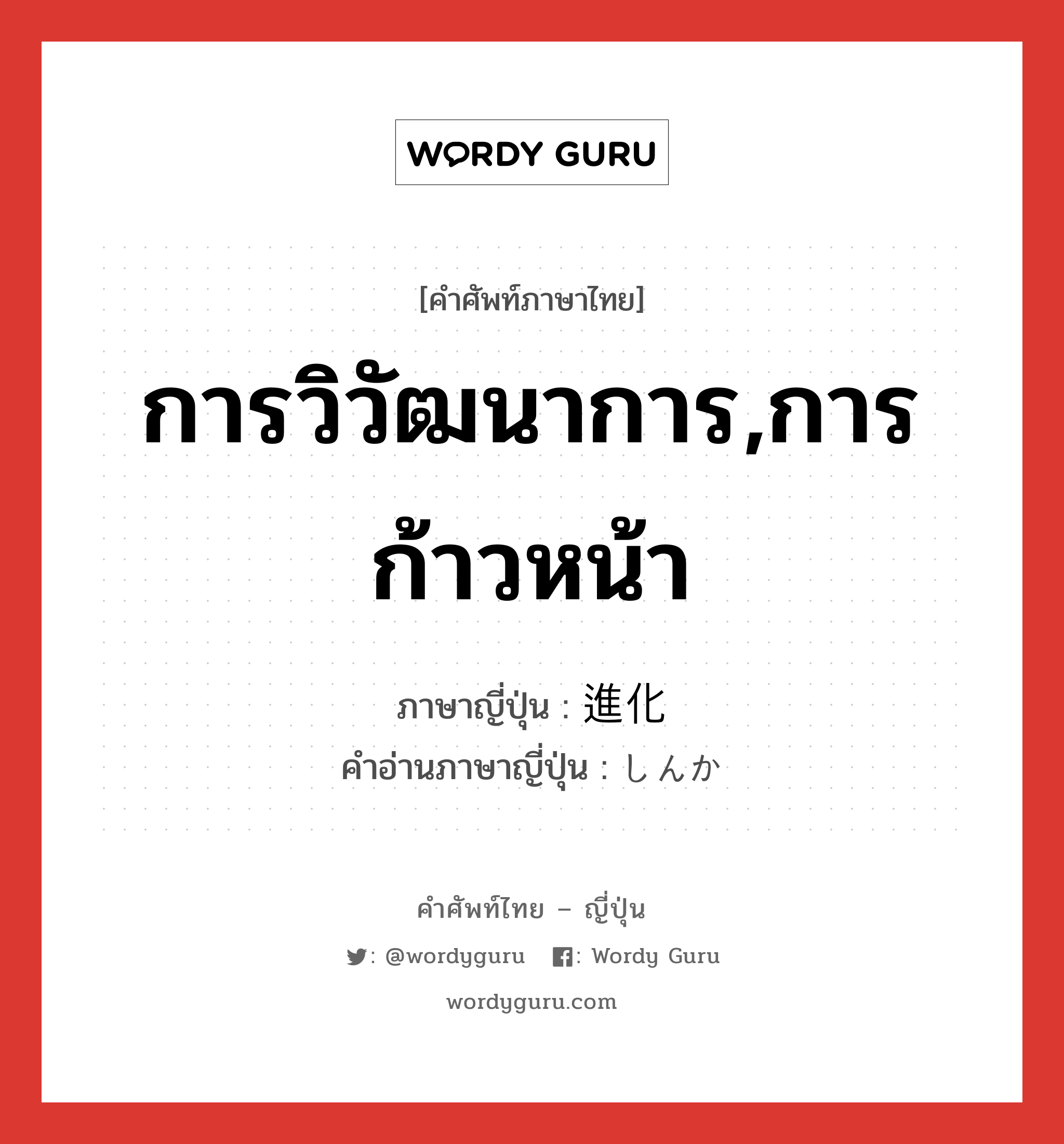 การวิวัฒนาการ,การก้าวหน้า ภาษาญี่ปุ่นคืออะไร, คำศัพท์ภาษาไทย - ญี่ปุ่น การวิวัฒนาการ,การก้าวหน้า ภาษาญี่ปุ่น 進化 คำอ่านภาษาญี่ปุ่น しんか หมวด n หมวด n