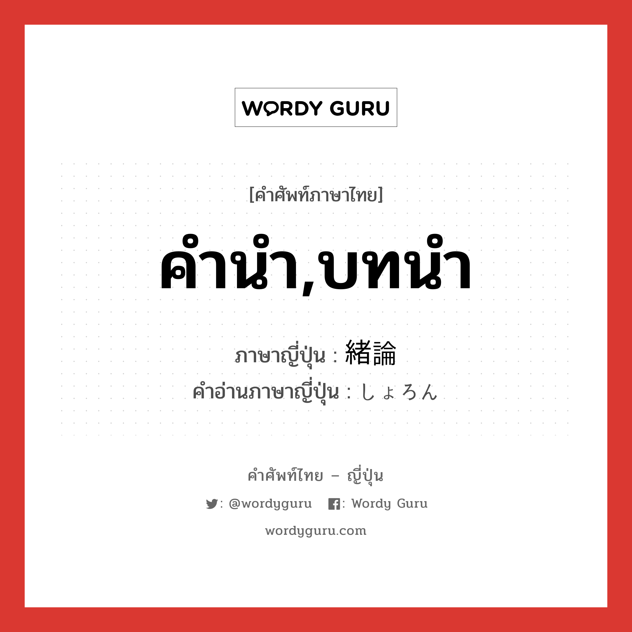 คำนำ,บทนำ ภาษาญี่ปุ่นคืออะไร, คำศัพท์ภาษาไทย - ญี่ปุ่น คำนำ,บทนำ ภาษาญี่ปุ่น 緒論 คำอ่านภาษาญี่ปุ่น しょろん หมวด n หมวด n