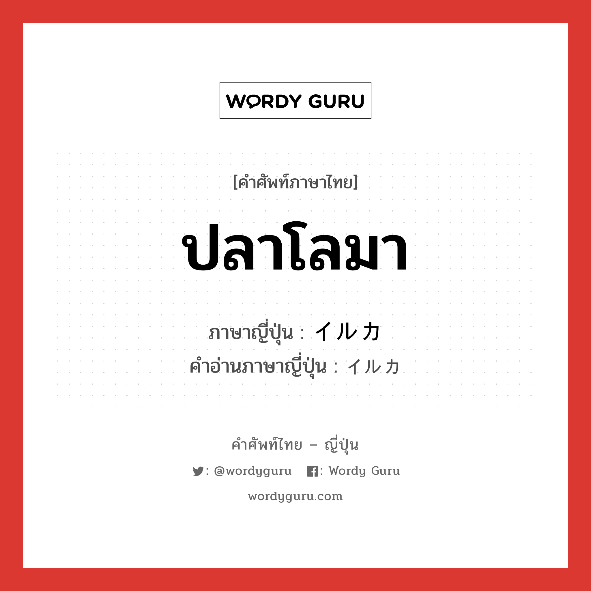 ปลาโลมา ภาษาญี่ปุ่นคืออะไร, คำศัพท์ภาษาไทย - ญี่ปุ่น ปลาโลมา ภาษาญี่ปุ่น イルカ คำอ่านภาษาญี่ปุ่น イルカ หมวด n หมวด n