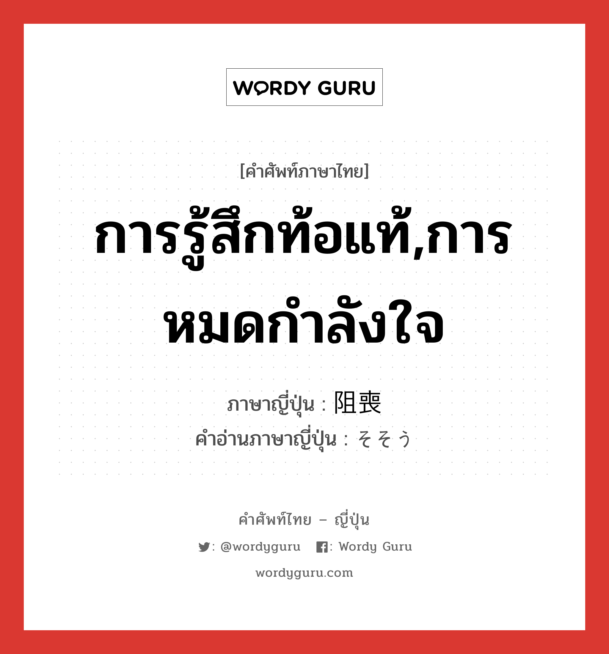 การรู้สึกท้อแท้,การหมดกำลังใจ ภาษาญี่ปุ่นคืออะไร, คำศัพท์ภาษาไทย - ญี่ปุ่น การรู้สึกท้อแท้,การหมดกำลังใจ ภาษาญี่ปุ่น 阻喪 คำอ่านภาษาญี่ปุ่น そそう หมวด n หมวด n