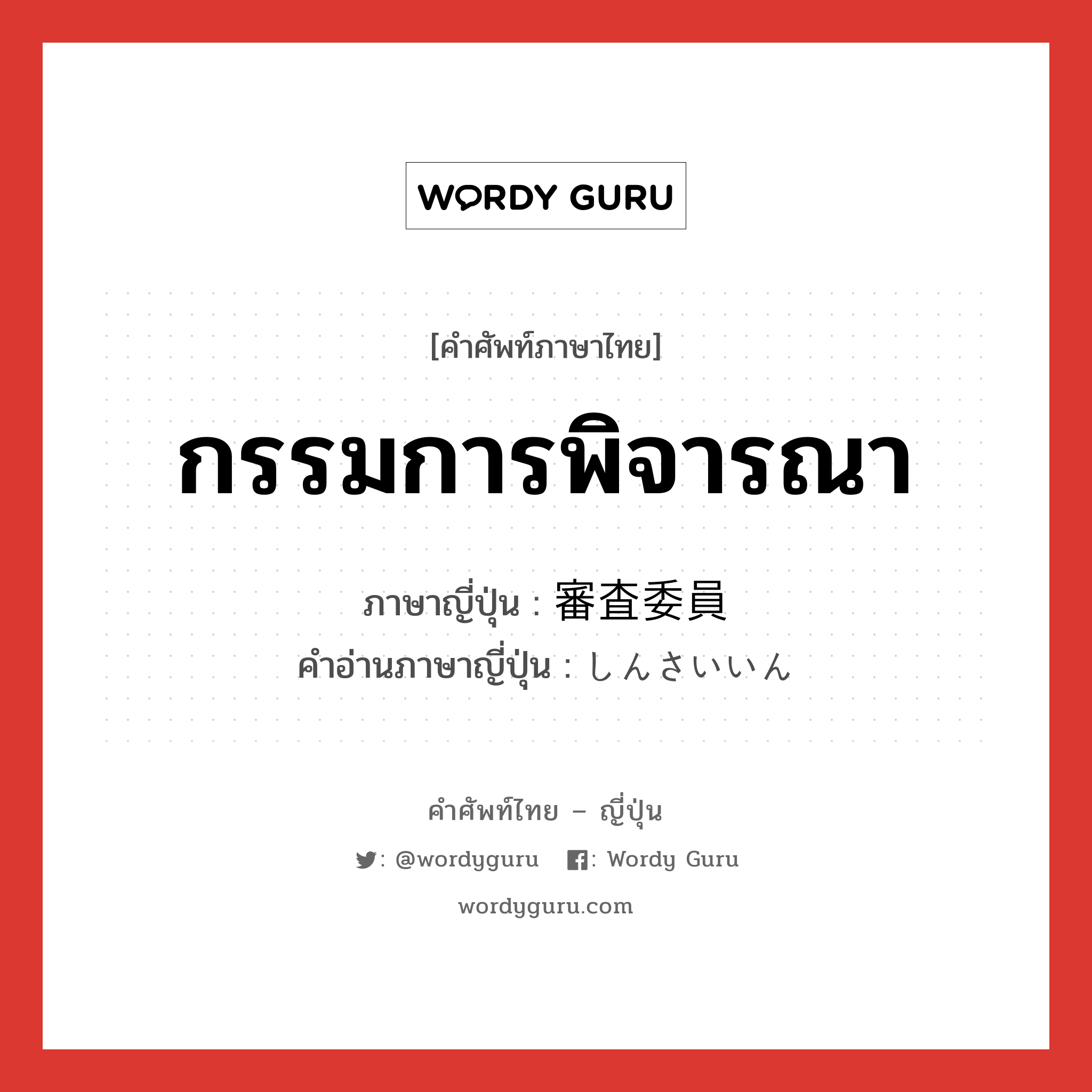 กรรมการพิจารณา ภาษาญี่ปุ่นคืออะไร, คำศัพท์ภาษาไทย - ญี่ปุ่น กรรมการพิจารณา ภาษาญี่ปุ่น 審査委員 คำอ่านภาษาญี่ปุ่น しんさいいん หมวด n หมวด n