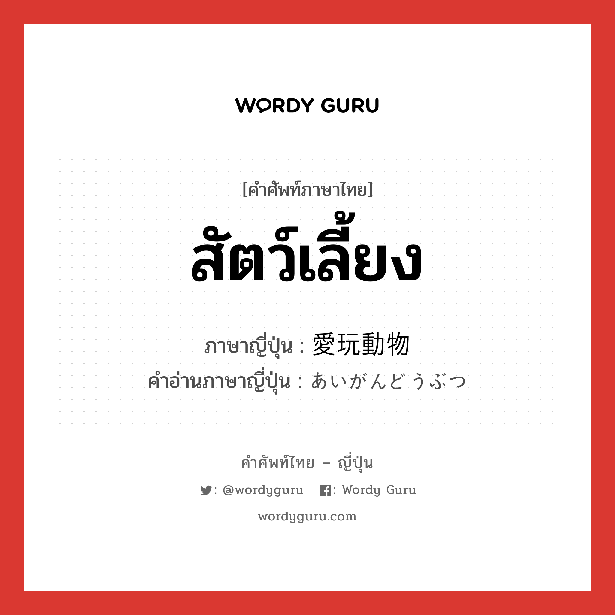 สัตว์เลี้ยง ภาษาญี่ปุ่นคืออะไร, คำศัพท์ภาษาไทย - ญี่ปุ่น สัตว์เลี้ยง ภาษาญี่ปุ่น 愛玩動物 คำอ่านภาษาญี่ปุ่น あいがんどうぶつ หมวด n หมวด n