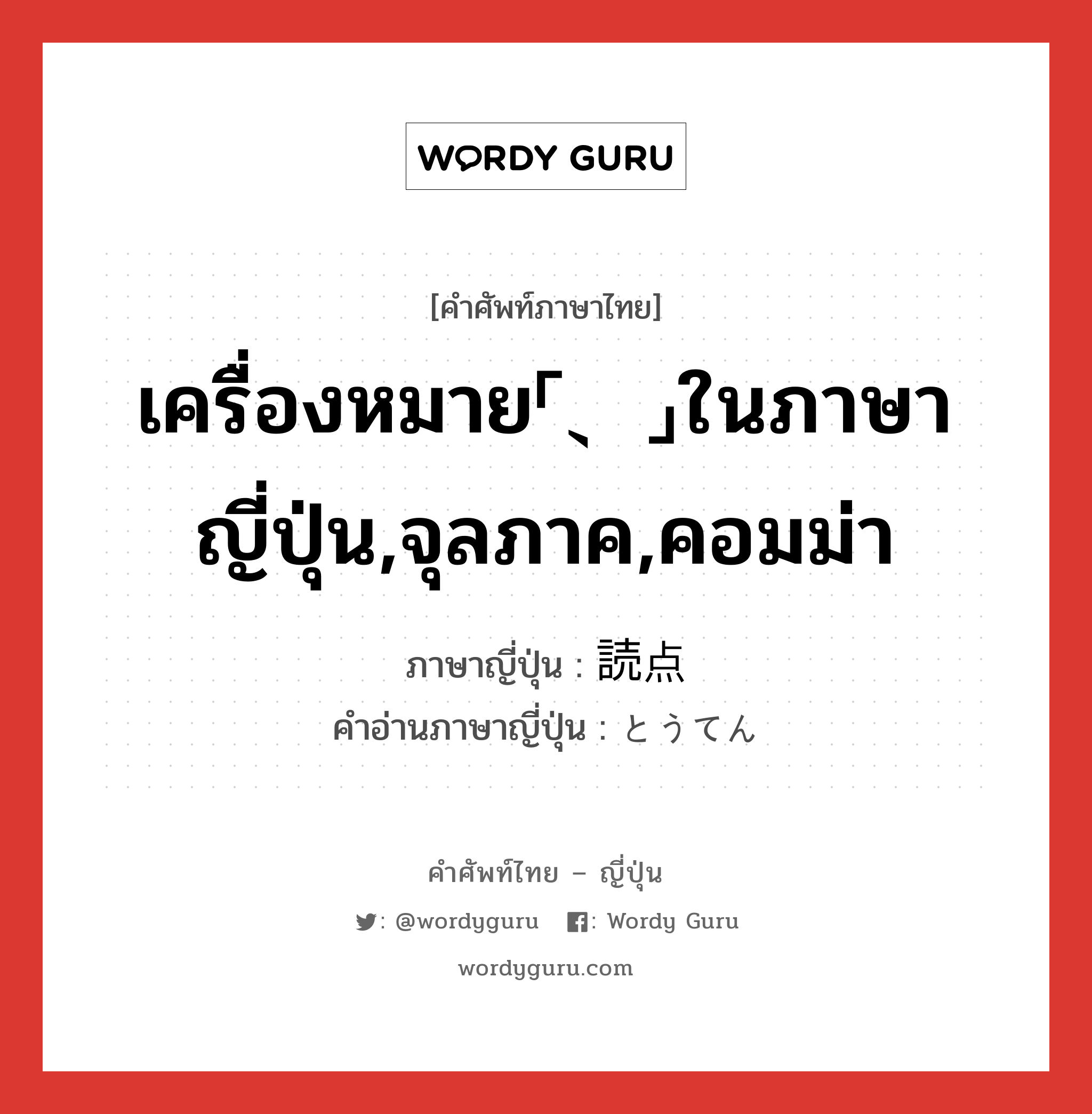 เครื่องหมาย「、」ในภาษาญี่ปุ่น,จุลภาค,คอมม่า ภาษาญี่ปุ่นคืออะไร, คำศัพท์ภาษาไทย - ญี่ปุ่น เครื่องหมาย「、」ในภาษาญี่ปุ่น,จุลภาค,คอมม่า ภาษาญี่ปุ่น 読点 คำอ่านภาษาญี่ปุ่น とうてん หมวด n หมวด n